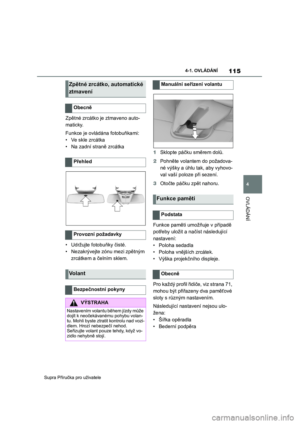 TOYOTA SUPRA 2020  Návod na použití (in Czech) 115
4 
Supra Příručka pro uživatele 
4-1. OVLÁDÁNÍ
OVLÁDÁNÍ
Zpětné zrcátko je ztmaveno auto- 
maticky. 
Funkce je ovládána fotobuňkami: 
•Ve skle zrcátka
• Na zadní straně zrcá