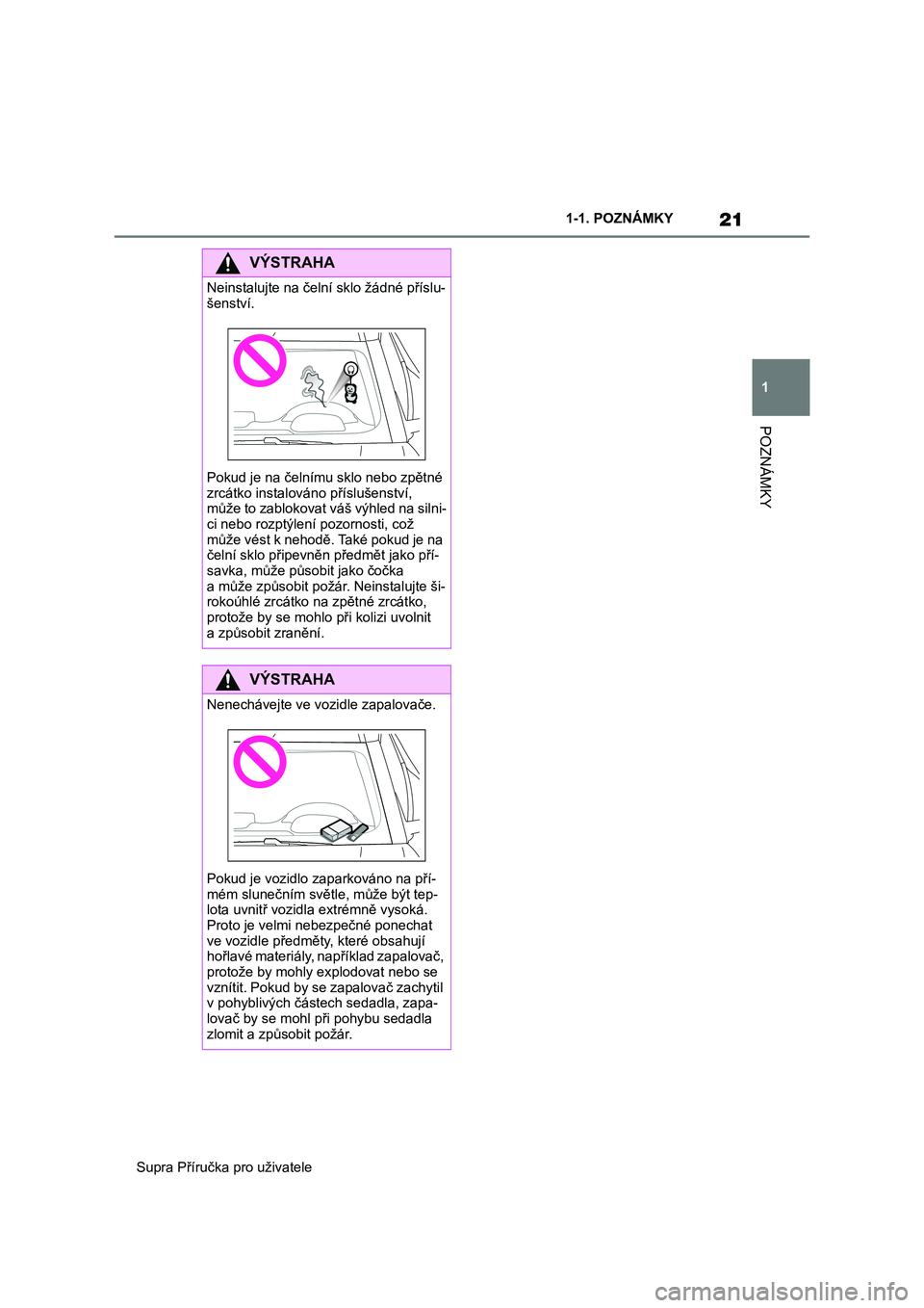 TOYOTA SUPRA 2020  Návod na použití (in Czech) 21
1 
Supra Příručka pro uživatele 
1-1. POZNÁMKY
POZNÁMKY
VÝSTRAHA
Neinstalujte na čelní sklo žádné příslu- 
šenství. 
Pokud je na čelnímu sklo nebo zpětné  zrcátko instalováno 