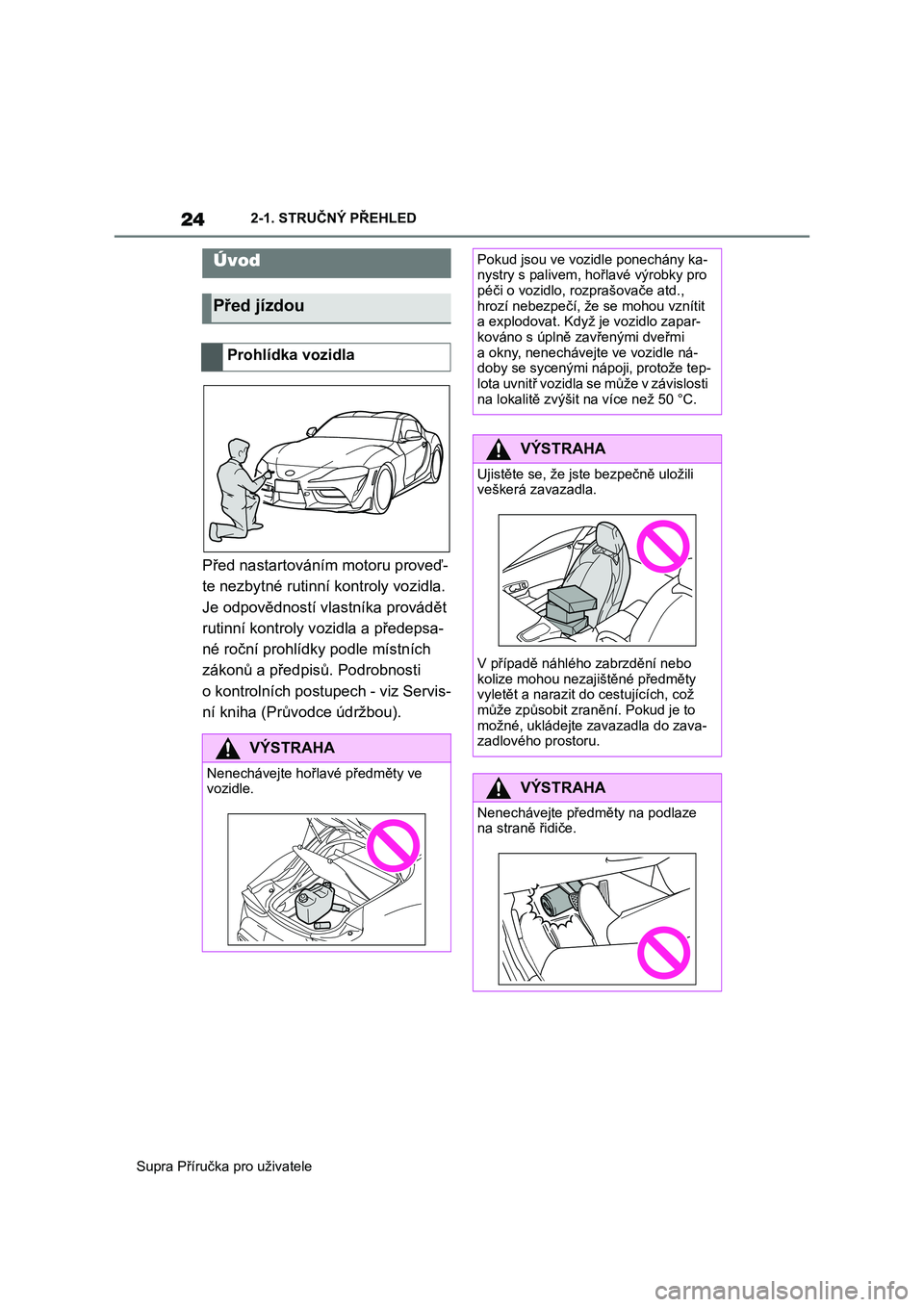 TOYOTA SUPRA 2020  Návod na použití (in Czech) 24
Supra Příručka pro uživatele 
2-1. STRUČNÝ PŘEHLED
2-1.STRUČNÝ PŘEHLED
Před nastartováním  motoru proveď- 
te nezbytné rutinní kontroly vozidla. 
Je odpovědností vlastníka prová