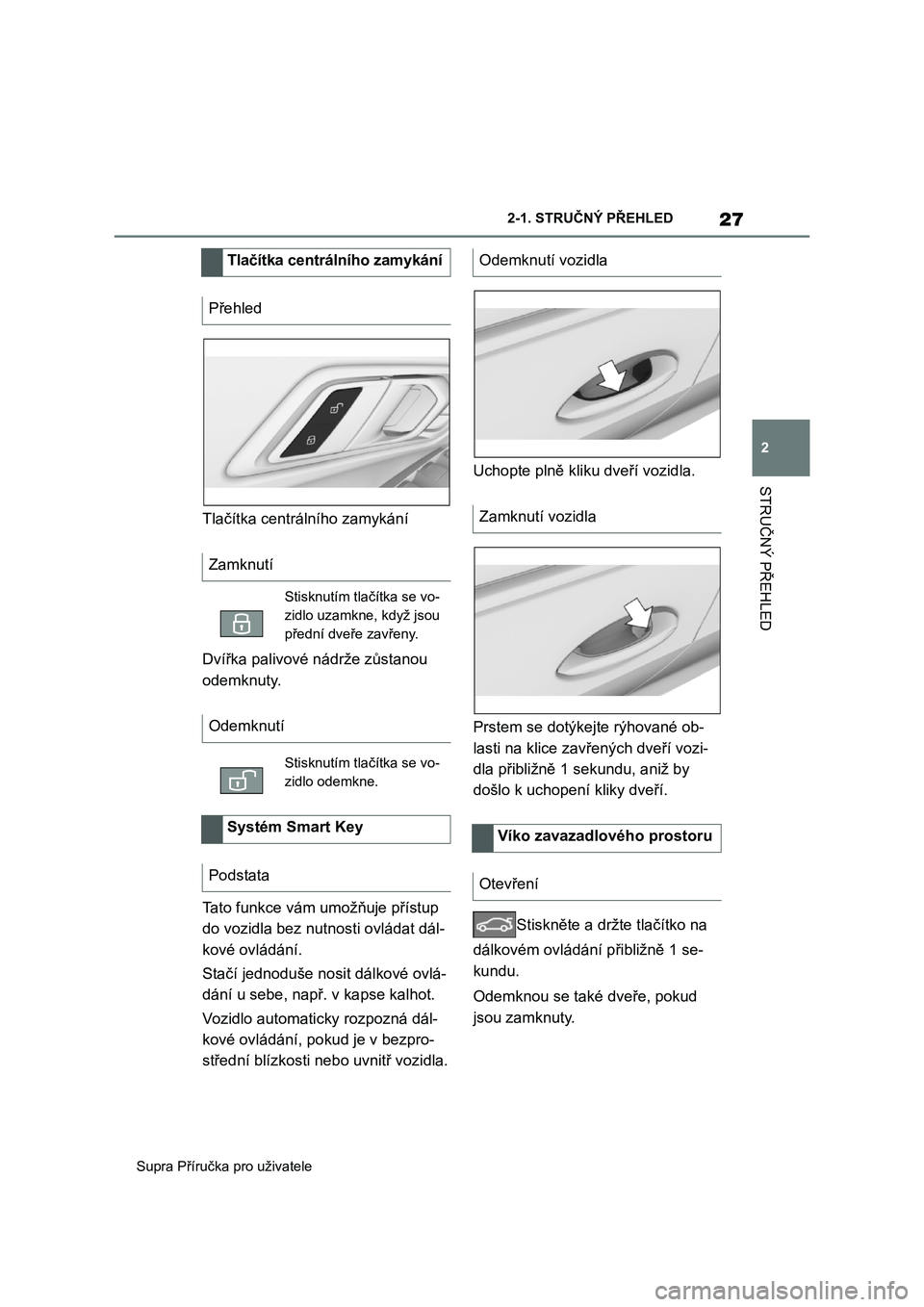 TOYOTA SUPRA 2020  Návod na použití (in Czech) 27
2 
Supra Příručka pro uživatele 
2-1. STRUČNÝ PŘEHLED
STRUČNÝ PŘEHLED
Tlačítka centrálního zamykání 
Dvířka palivové nádrže zůstanou  
odemknuty. 
Tato funkce vám umožňuje 