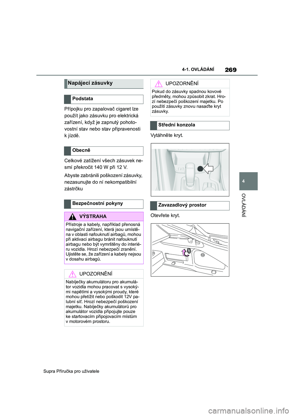 TOYOTA SUPRA 2020  Návod na použití (in Czech) 269
4 
Supra Příručka pro uživatele 
4-1. OVLÁDÁNÍ
OVLÁDÁNÍ
Přípojku pro zapal ovač cigaret lze  
použít jako zásuvku pro elektrická 
zařízení, když je zapnutý pohoto-
vostní st