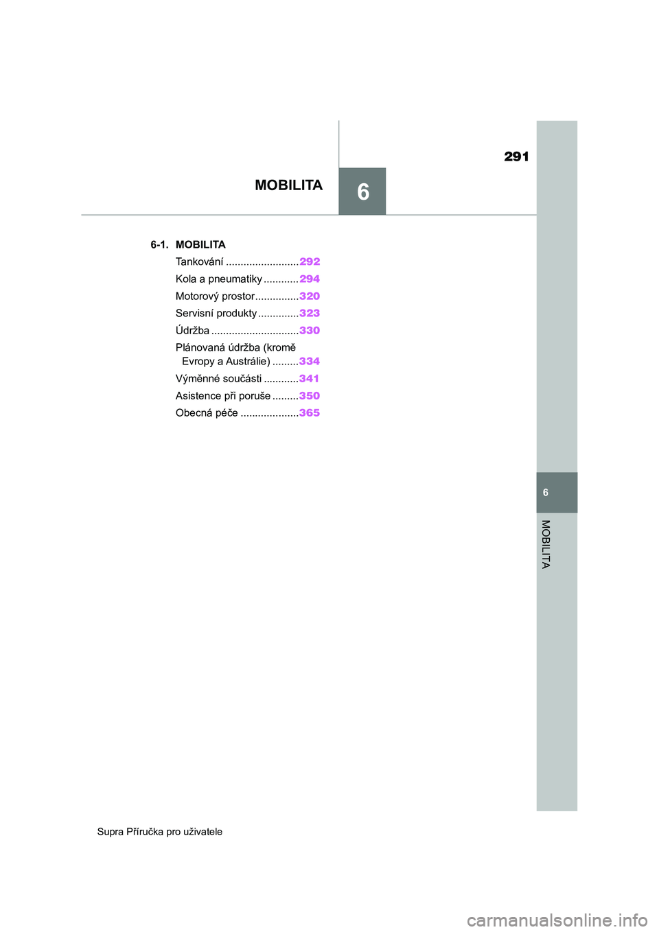 TOYOTA SUPRA 2020  Návod na použití (in Czech) 6
291
Supra Příručka pro uživatele
6
MOBILITA
MOBILITA
.6-1. MOBILITA
Tankování .........................292
Kola a pneumatiky ............294
Motorový prostor...............320
Servisní produ