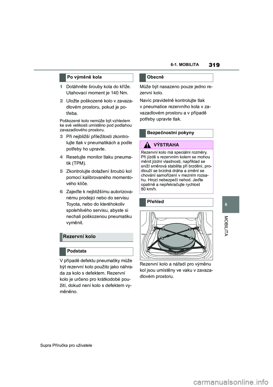 TOYOTA SUPRA 2020  Návod na použití (in Czech) 319
6 
Supra Příručka pro uživatele 
6-1. MOBILITA
MOBILITA
1 Dotáhněte šrouby kola do kříže.  
Utahovací moment je 140 Nm. 
2 Uložte poškozené kolo v zavaza- 
dlovém prostoru, pokud je