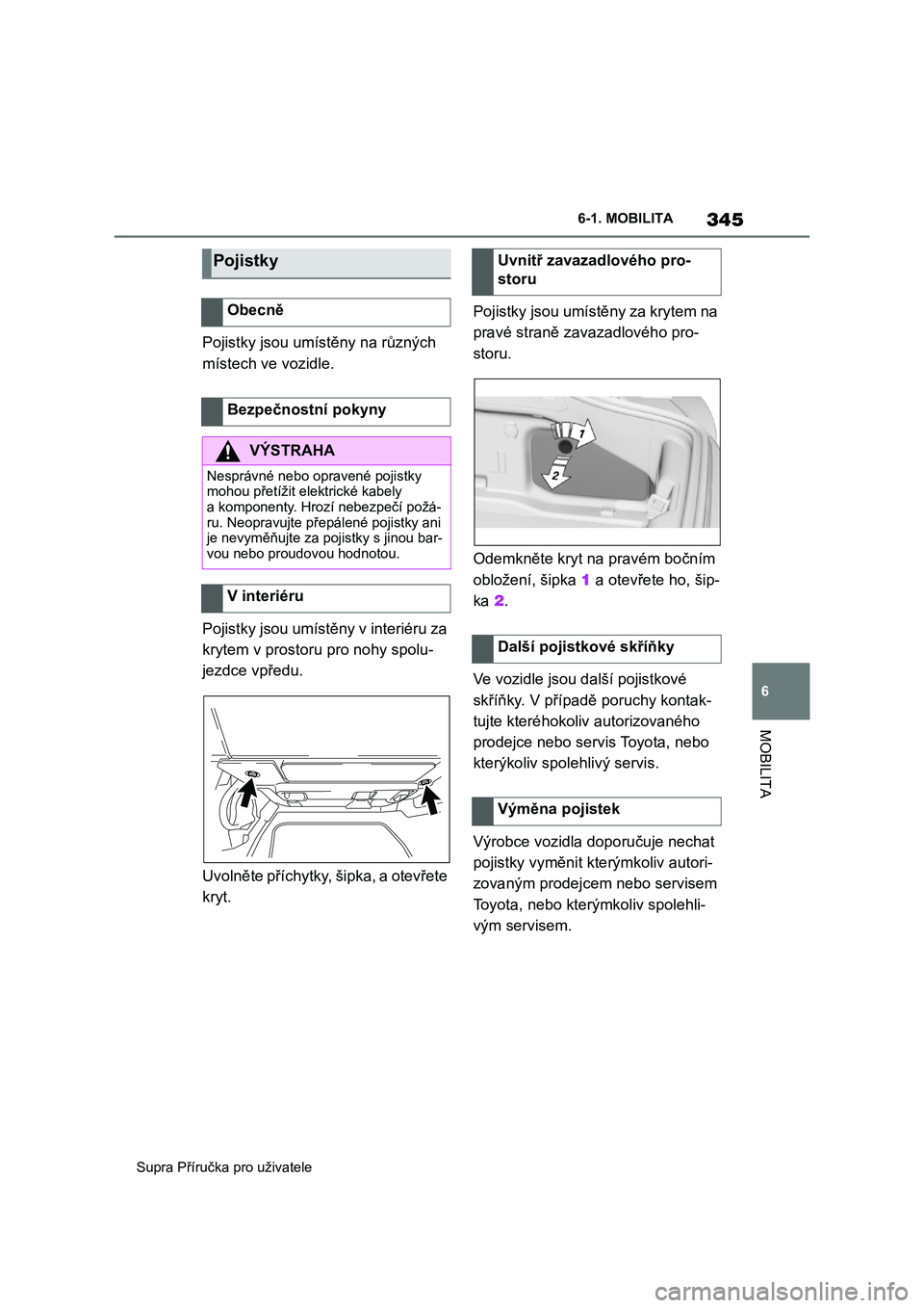 TOYOTA SUPRA 2020  Návod na použití (in Czech) 345
6 
Supra Příručka pro uživatele 
6-1. MOBILITA
MOBILITA
Pojistky jsou umístěny na různých  
místech ve vozidle. 
Pojistky jsou umístěny v interiéru za  
krytem v prostoru pro nohy spol