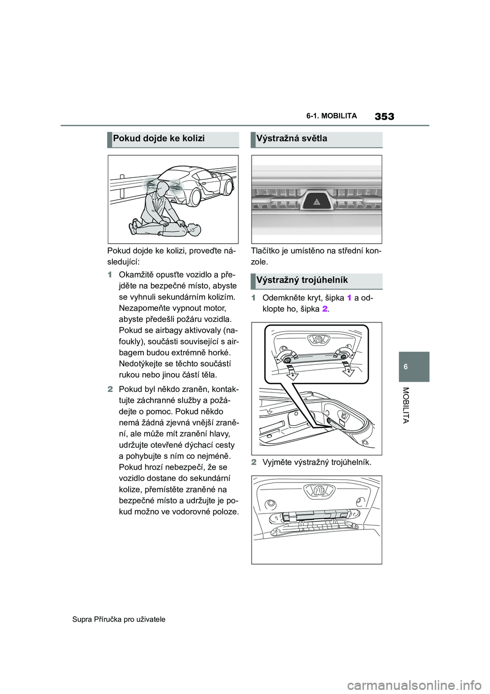 TOYOTA SUPRA 2020  Návod na použití (in Czech) 353
6 
Supra Příručka pro uživatele 
6-1. MOBILITA
MOBILITA
Pokud dojde ke ko lizi, proveďte ná- 
sledující: 
1 Okamžitě opusťte vozidlo a pře- 
jděte na bezpečné místo, abyste 
se vyh