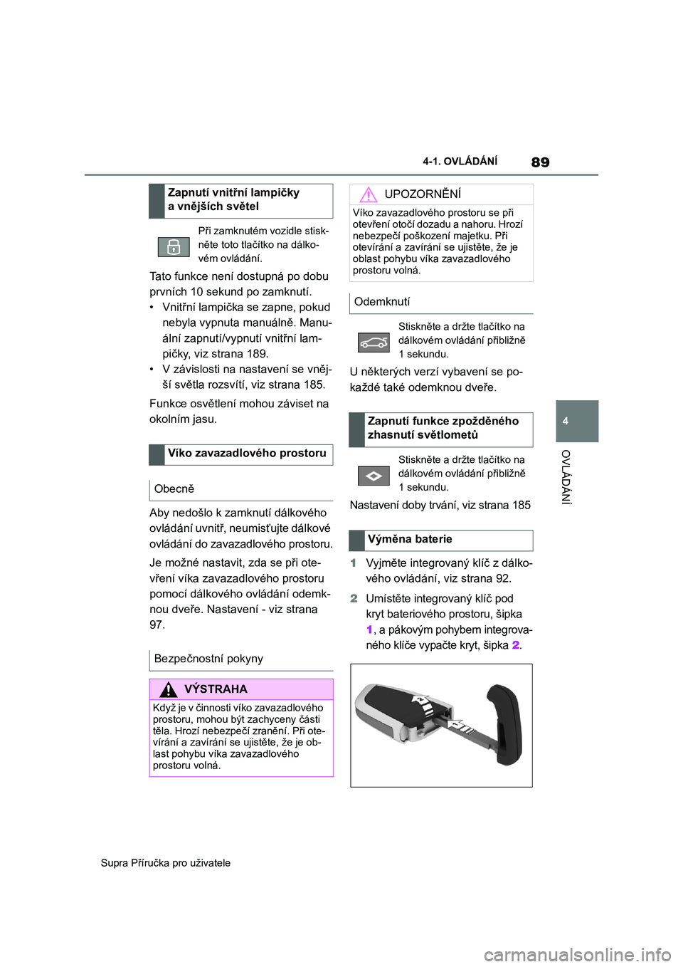 TOYOTA SUPRA 2020  Návod na použití (in Czech) 89
4 
Supra Příručka pro uživatele 
4-1. OVLÁDÁNÍ
OVLÁDÁNÍ
Tato funkce není dostupná po dobu  
prvních 10 sekund po zamknutí.
• Vnitřní lampička se zapne, pokud 
nebyla vypnuta manu