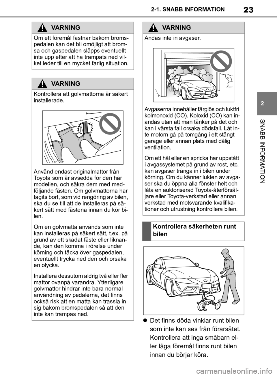TOYOTA SUPRA 2020 Bruksanvisningar (in Swedish) 23
2
Supras instruktionsbok 2-1. SNABB INFORMATION
SNABB INFORMATION
Det finns döda vinklar runt bilen
som inte kan ses från förarsätet.
Kontrollera att inga småbarn el-
ler låga föremål TOYOTA SUPRA 2020 Bruksanvisningar (in Swedish) 23
2
Supras instruktionsbok 2-1. SNABB INFORMATION
SNABB INFORMATION
Det finns döda vinklar runt bilen
som inte kan ses från förarsätet.
Kontrollera att inga småbarn el-
ler låga föremål
