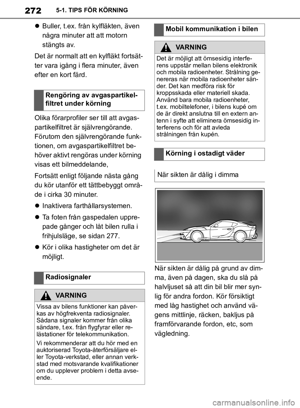 TOYOTA SUPRA 2020  Bruksanvisningar (in Swedish) 272
Supras instruktionsbok5-1. TIPS FÖR KÖRNING

Buller, t.ex. från kylfläkten, även 
några minuter att att motorn 
stängts av.
Det är normalt att en kylfläkt fortsät-
ter vara igång i f