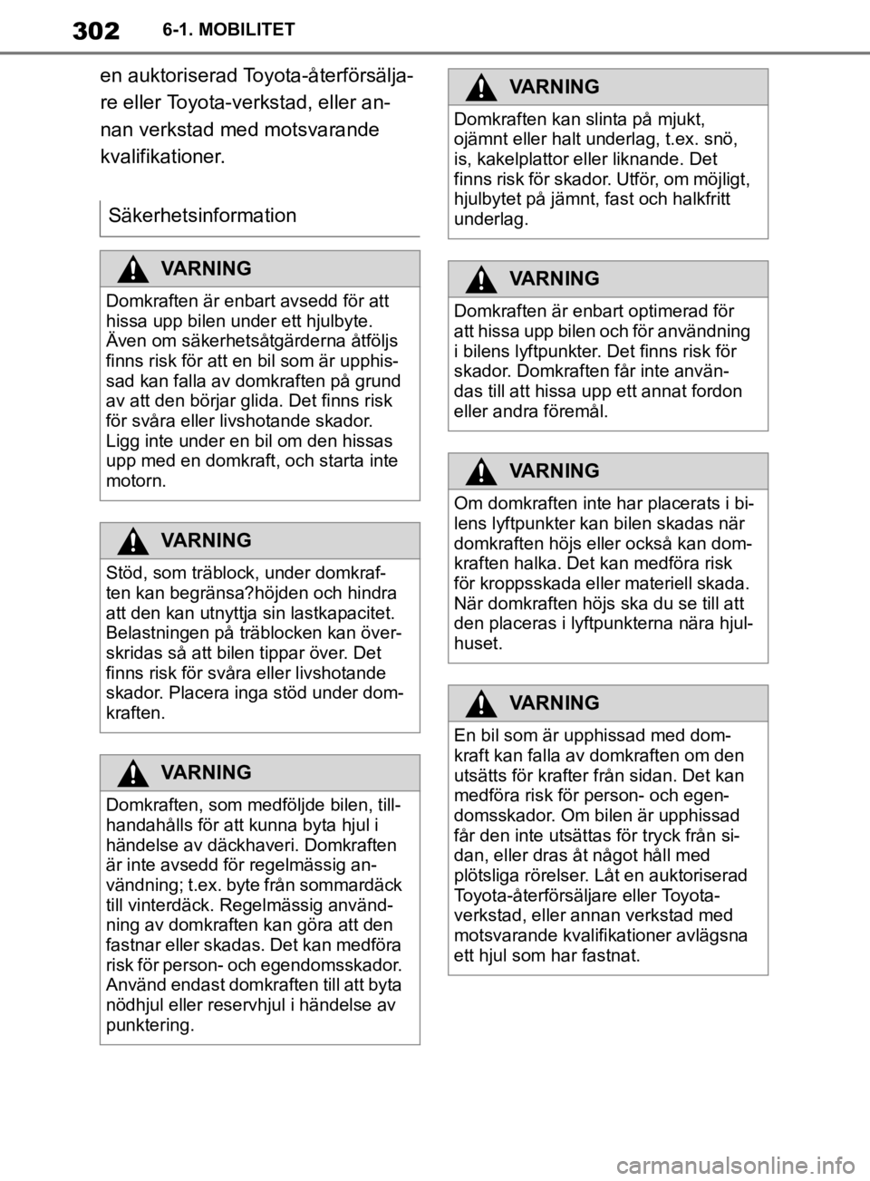 TOYOTA SUPRA 2020  Bruksanvisningar (in Swedish) 302
Supras instruktionsbok6-1. MOBILITET
en auktoriserad Toyota-återförsälja-
re eller Toyota-verkstad, eller an-
nan verkstad med motsvarande 
kvalifikationer.
Säkerhetsinformation
VARNING
Domkra