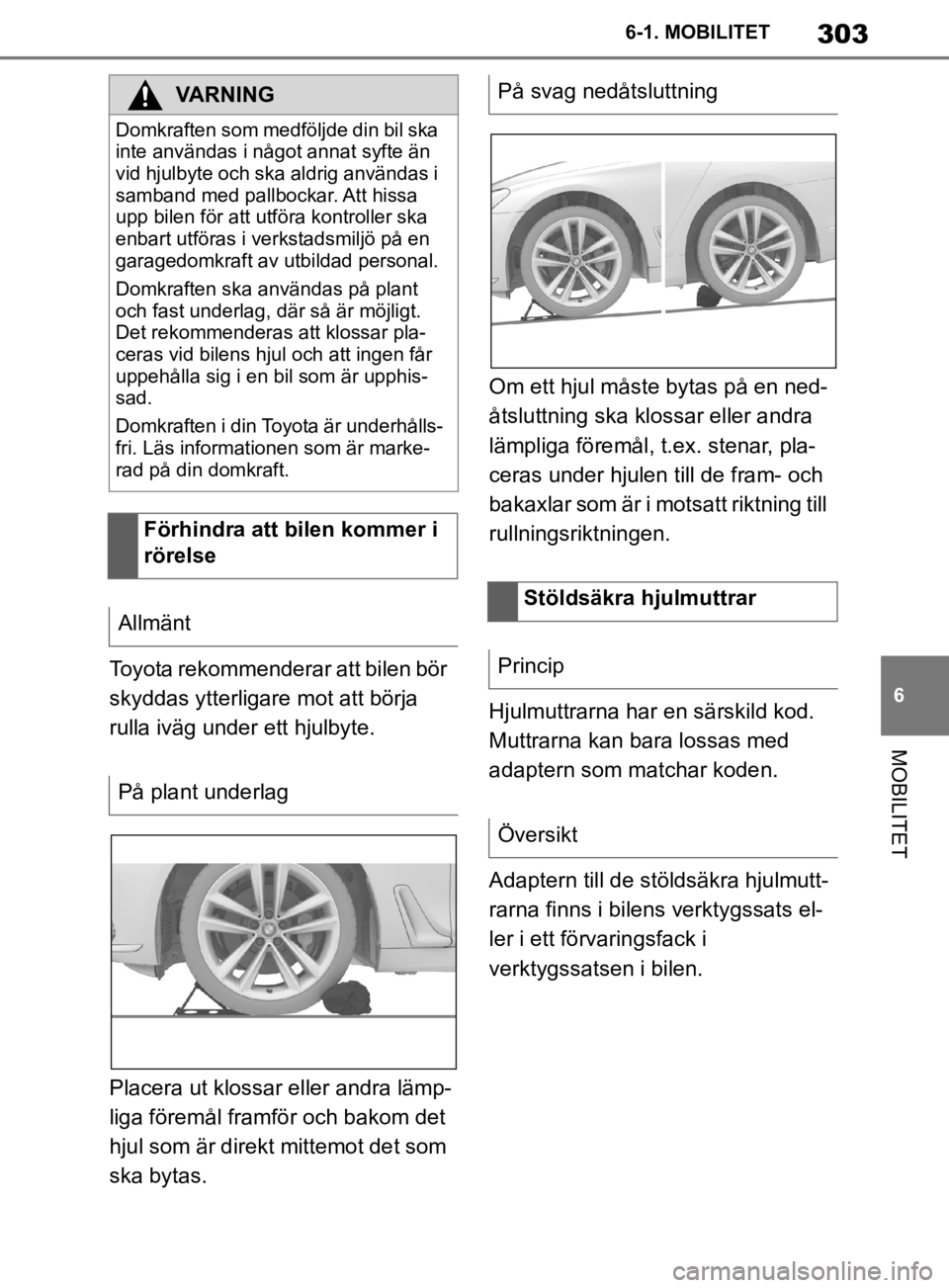 TOYOTA SUPRA 2020  Bruksanvisningar (in Swedish) 303
6
Supras instruktionsbok 6-1. MOBILITET
MOBILITET
Toyota rekommenderar att bilen bör 
skyddas ytterligare mot att börja 
rulla iväg under ett hjulbyte.
Placera ut klossar eller andra lämp-
lig