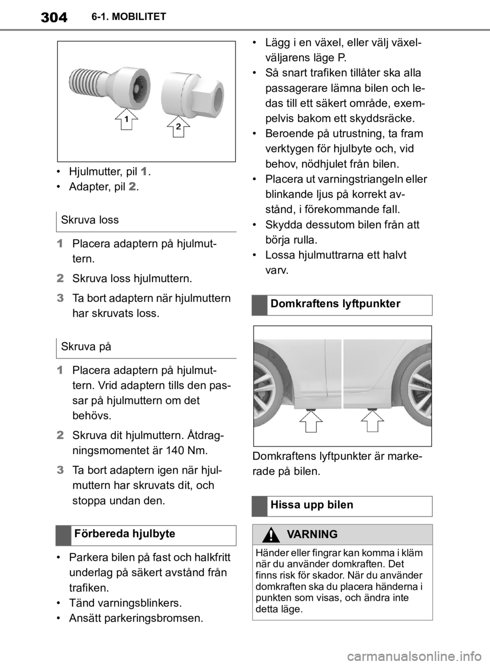 TOYOTA SUPRA 2020  Bruksanvisningar (in Swedish) 304
Supras instruktionsbok6-1. MOBILITET
• Hjulmutter, pil 
1.
• Adapter, pil  2.
1 Placera adaptern på hjulmut-
tern.
2 Skruva loss hjulmuttern.
3 Ta bort adaptern när hjulmuttern 
har skruvats