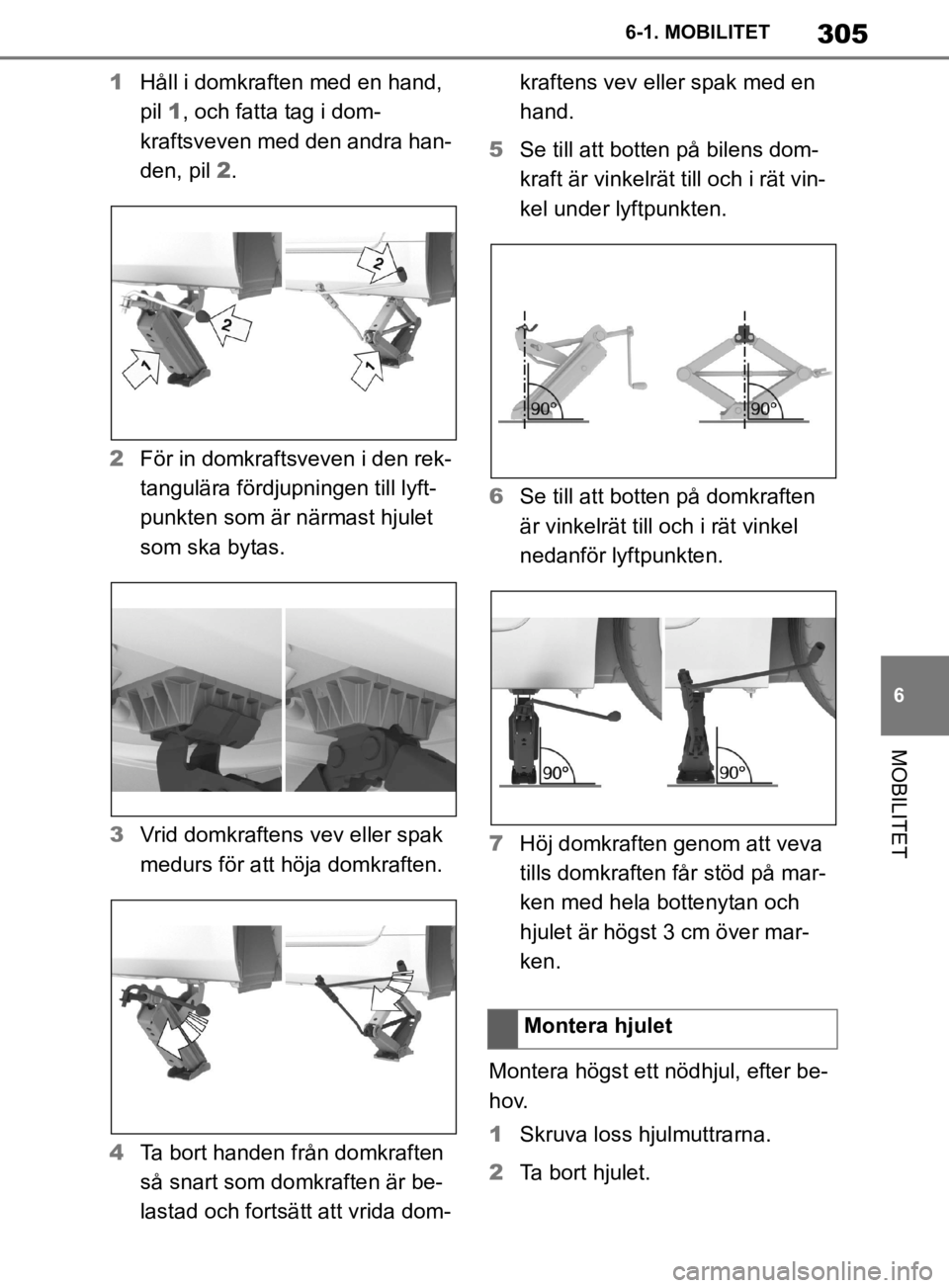 TOYOTA SUPRA 2020  Bruksanvisningar (in Swedish) 305
6
Supras instruktionsbok 6-1. MOBILITET
MOBILITET
1
Håll i domkraften med en hand, 
pil 1, och fatta tag i dom-
kraftsveven med den andra han-
den, pil  2.
2 För in domkraftsveven i den rek-
tan
