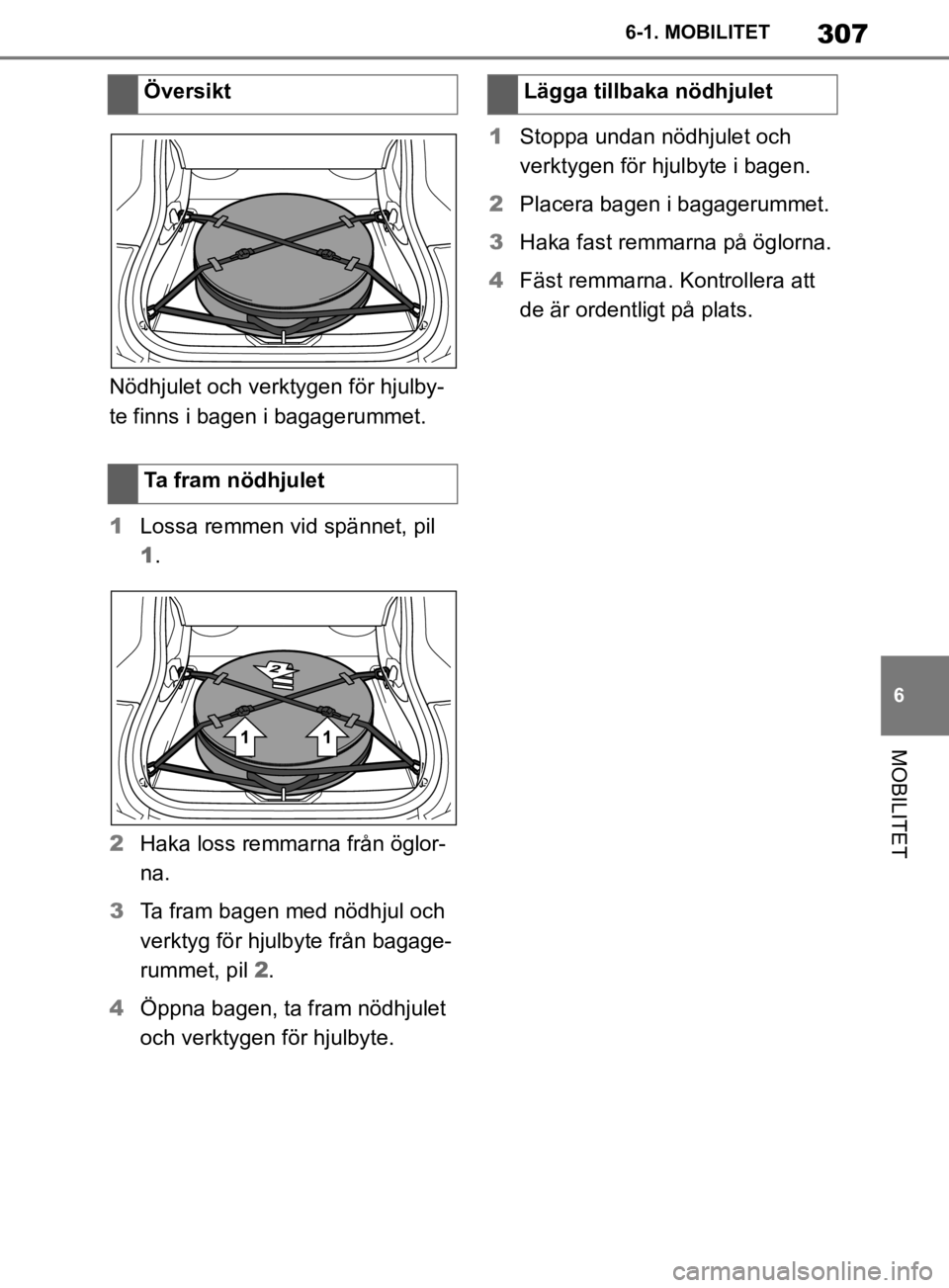 TOYOTA SUPRA 2020  Bruksanvisningar (in Swedish) 307
6
Supras instruktionsbok 6-1. MOBILITET
MOBILITET
Nödhjulet och verktygen för hjulby-
te finns i bagen i bagagerummet.
1
Lossa remmen vid spännet, pil 
1.
2 Haka loss remmarna från öglor-
na.