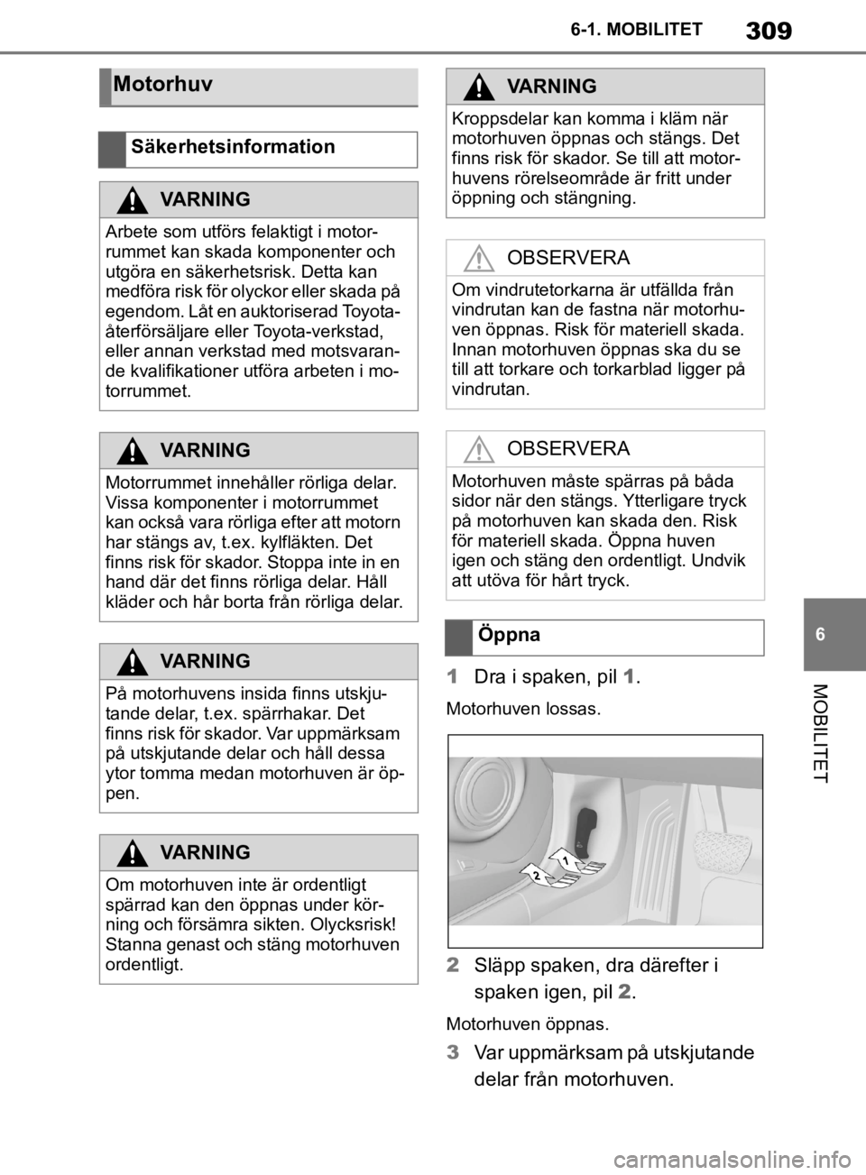 TOYOTA SUPRA 2020  Bruksanvisningar (in Swedish) 309
6
Supras instruktionsbok 6-1. MOBILITET
MOBILITET1
Dra i spaken, pil  1.
Motorhuven lossas.
2 Släpp spaken, dra därefter i 
spaken igen, pil  2.
Motorhuven öppnas.
3 Var uppmärksam på utskjut