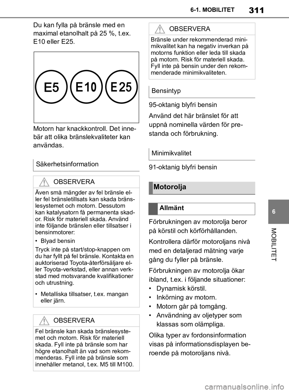 TOYOTA SUPRA 2020  Bruksanvisningar (in Swedish) 311
6
Supras instruktionsbok 6-1. MOBILITET
MOBILITET
Du kan fylla på bränsle med en 
maximal etanolhalt på 25 %, t.ex. 
E10 eller E25.
Motorn har knackkontroll. Det inne-
bär att olika bränslekv