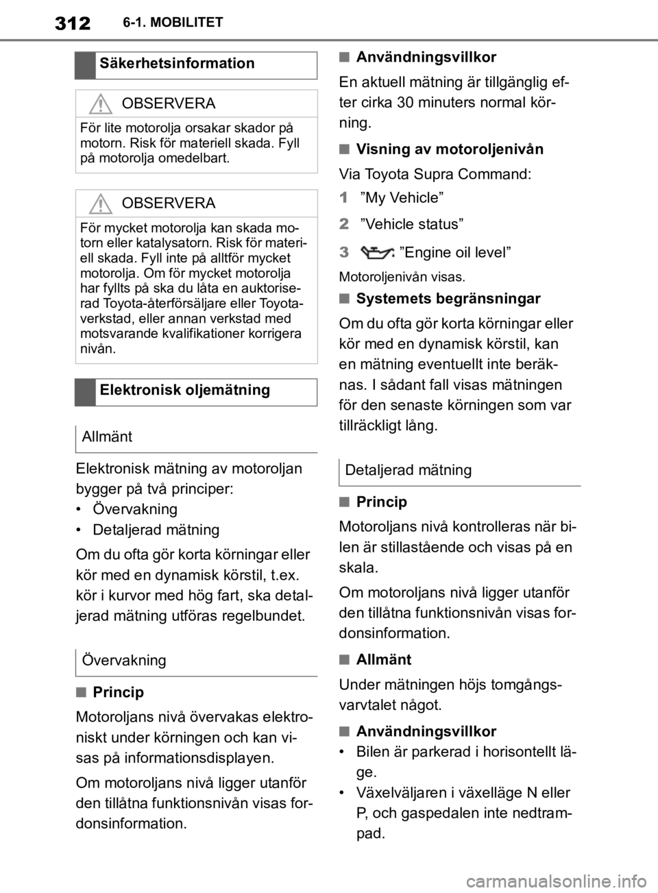 TOYOTA SUPRA 2020  Bruksanvisningar (in Swedish) 312
Supras instruktionsbok6-1. MOBILITET
Elektronisk mätning av motoroljan 
bygger på två principer:
• Övervakning
• Detaljerad mätning
Om du ofta gör korta körningar eller 
kör med en dyn