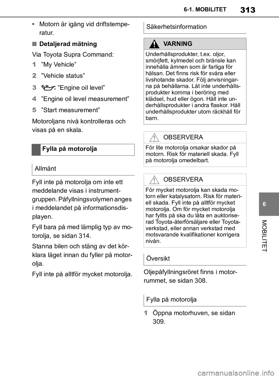 TOYOTA SUPRA 2020  Bruksanvisningar (in Swedish) 313
6
Supras instruktionsbok 6-1. MOBILITET
MOBILITET
• Motorn är igång vid driftstempe-
ratur.
nDetaljerad mätning
Via Toyota Supra Command:
1 ”My Vehicle”
2 ”Vehicle status”
3  ”Engin
