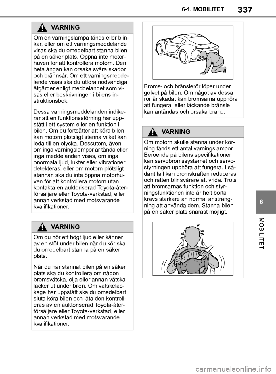 TOYOTA SUPRA 2020  Bruksanvisningar (in Swedish) 337
6
Supras instruktionsbok 6-1. MOBILITET
MOBILITET
VARNING
Om en varningslampa tänds eller blin-
kar, eller om ett varningsmeddelande 
visas ska du omedelbart stanna bilen 
på en säker plats. Ö