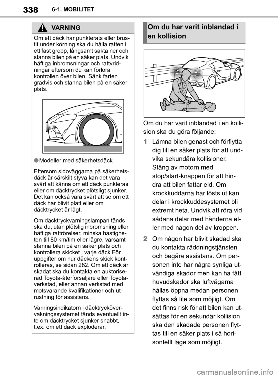 TOYOTA SUPRA 2020  Bruksanvisningar (in Swedish) 338
Supras instruktionsbok6-1. MOBILITET
Om du har varit inblandad i en kolli-
sion ska du göra följande:
1
Lämna bilen genast och förflytta 
dig till en säker plats för att und-
vika sekundära