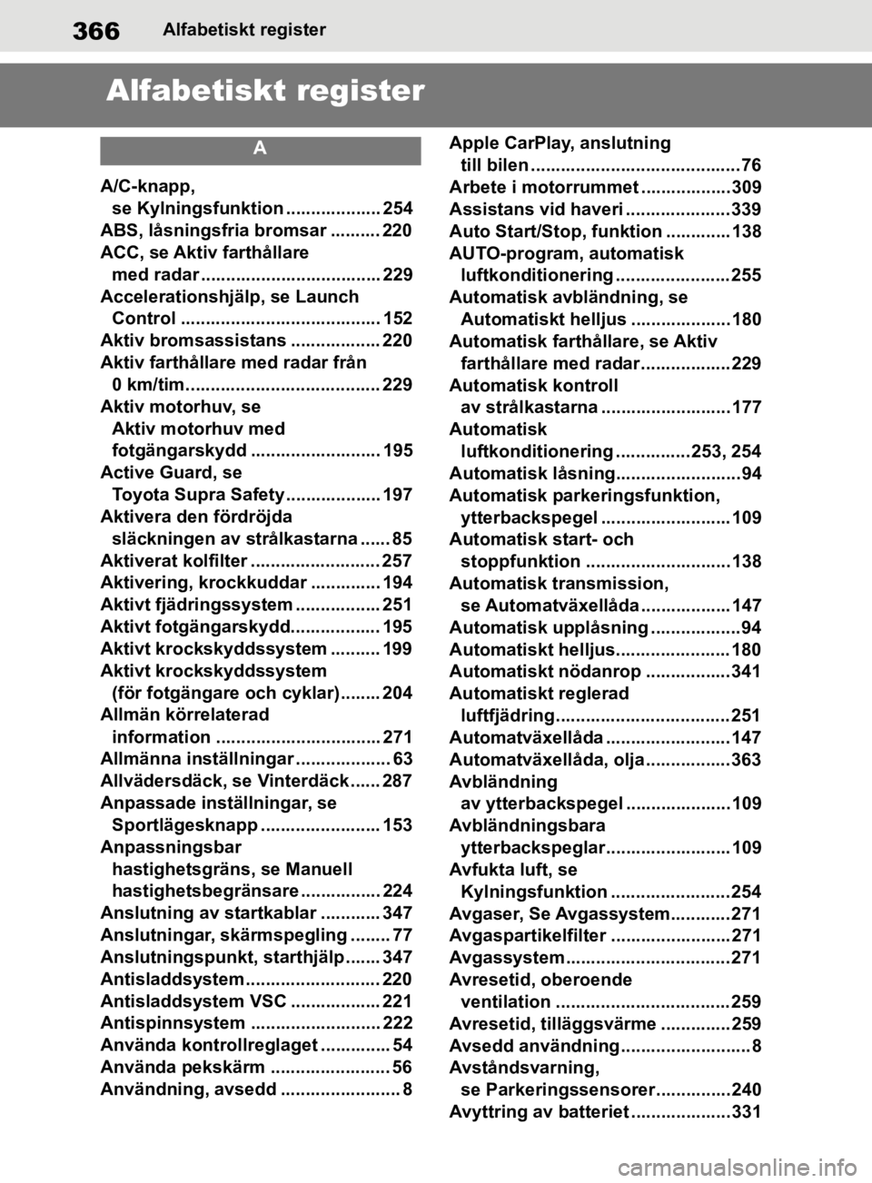 TOYOTA SUPRA 2020 Bruksanvisningar (in Swedish) 366
Supras instruktionsbokAlfabetisk
t register
Alfabetiskt register
A
A/C-knapp,
se Kylningsfunktion ................... 254
ABS, låsningsfria bromsar .......... 220
ACC, se Aktiv farthållare me TOYOTA SUPRA 2020 Bruksanvisningar (in Swedish) 366
Supras instruktionsbokAlfabetisk
t register
Alfabetiskt register
A
A/C-knapp,
se Kylningsfunktion ................... 254
ABS, låsningsfria bromsar .......... 220
ACC, se Aktiv farthållare me