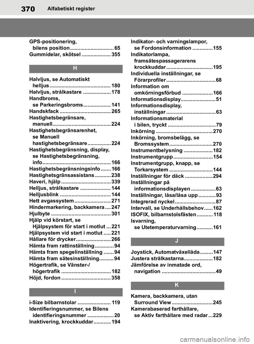 TOYOTA SUPRA 2020 Bruksanvisningar (in Swedish) 370
Supras instruktionsbokAlfabetisk
t register
GPS-positionering, bilens position .............................. 65
Gummidelar, skötsel .................... 355
H
Halvljus, se Automatiskt helljus TOYOTA SUPRA 2020 Bruksanvisningar (in Swedish) 370
Supras instruktionsbokAlfabetisk
t register
GPS-positionering, bilens position .............................. 65
Gummidelar, skötsel .................... 355
H
Halvljus, se Automatiskt helljus
