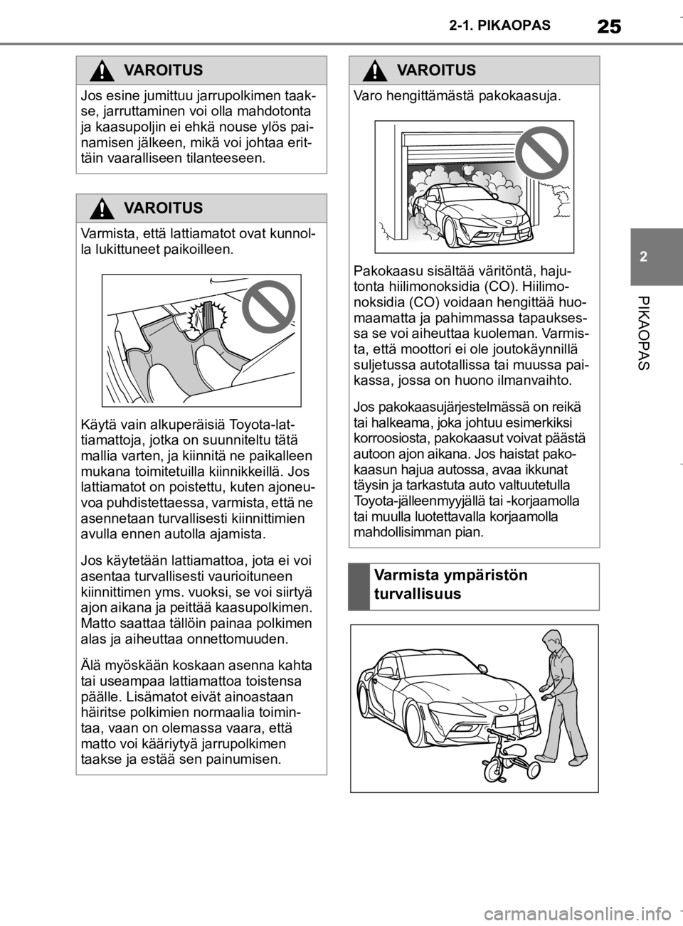 TOYOTA SUPRA 2020  Omistajan Käsikirja (in Finnish) 25
2
Supran omistajan käsikirja 2-1. PIKAOPAS
PIKAOPAS
VAROITUS
Jos esine jumittuu jarrupolkimen taak-
se, jarruttaminen voi olla mahdotonta 
ja kaasupoljin ei ehkä nouse ylös pai-
namisen jälkeen