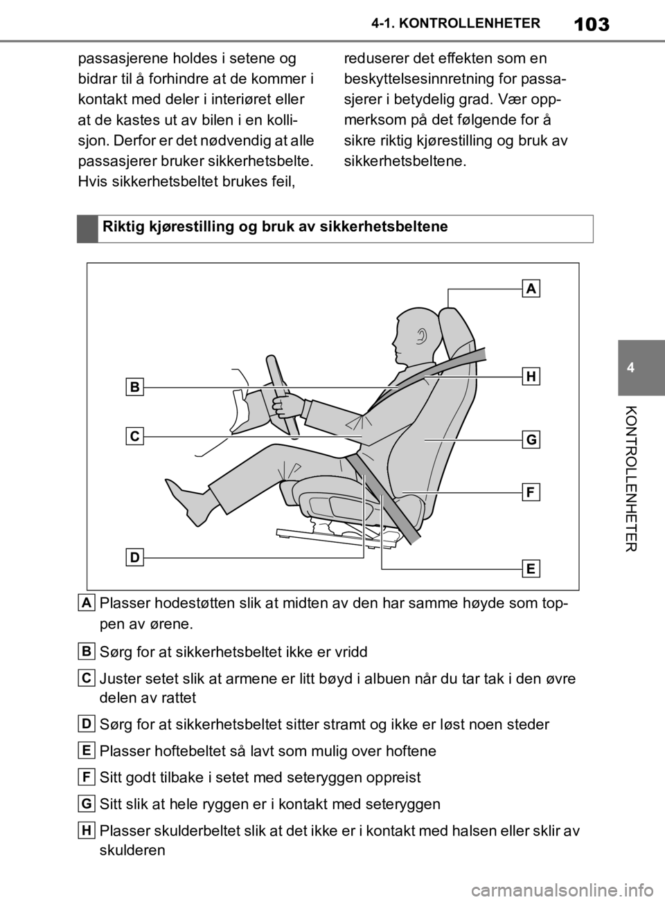 TOYOTA SUPRA 2020  Instruksjoner for bruk (in Norwegian) 103
4
Brukerhåndbok for Supra 4-1. KONTROLLENHETER
KONTROLLENHETER
passasjerene holdes i setene og 
bidrar til å forhindre at de kommer i 
kontakt med deler i interiøret eller 
at de kastes ut av b