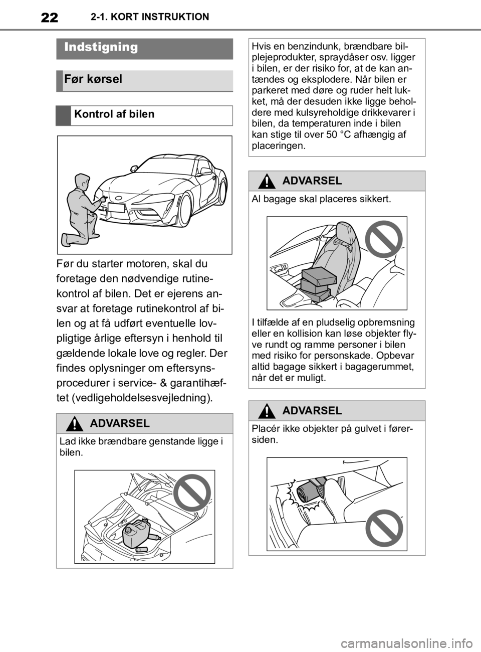TOYOTA SUPRA 2020  Brugsanvisning (in Danish) 22
Instruktionsbog til Supra2-1. KORT INSTRUKTION
2-1.KORT INSTRUKTION
Før du starter motoren, skal du 
foretage den nødvendige rutine-
kontrol af bilen. Det er ejerens an-
svar at foretage rutineko
