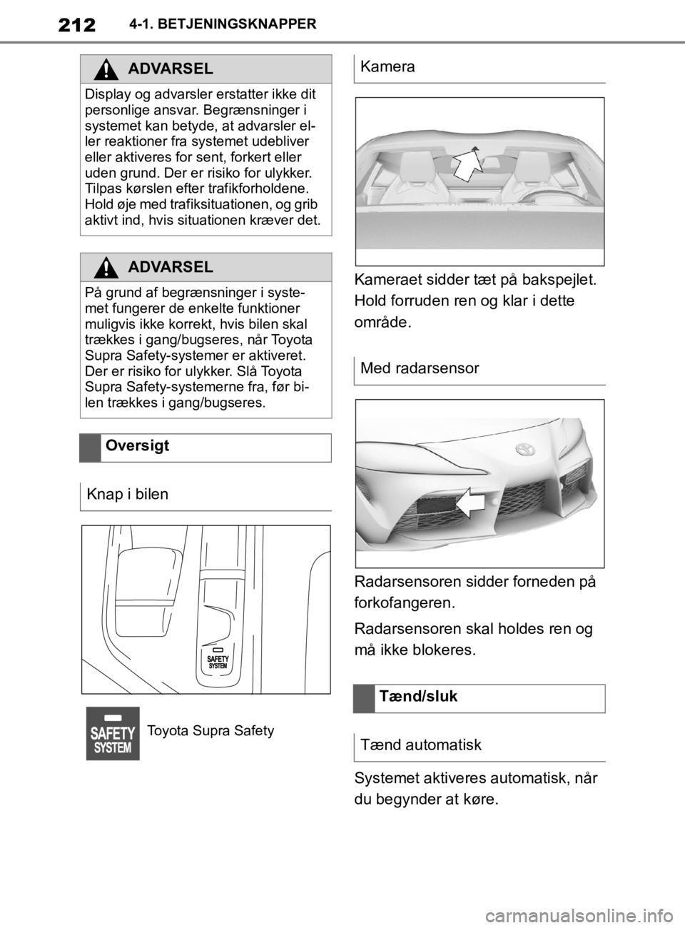 TOYOTA SUPRA 2020  Brugsanvisning (in Danish) 212
Instruktionsbog til Supra4-1. BETJENINGSKNAPPER
Kameraet sidder tæt på bakspejlet. 
Hold forruden ren og klar i dette 
område.
Radarsensoren sidder forneden på 
forkofangeren.
Radarsensoren sk