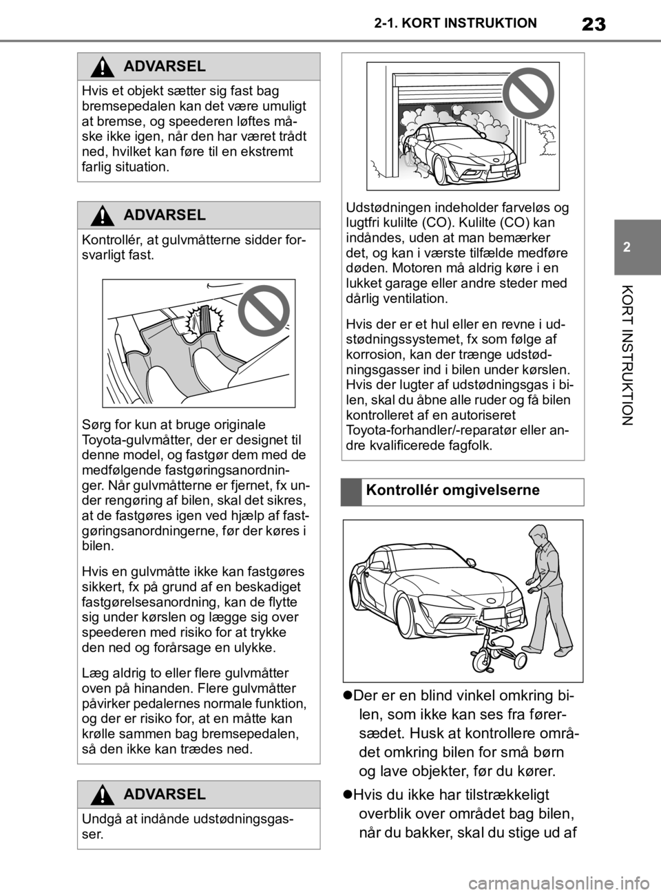 TOYOTA SUPRA 2020  Brugsanvisning (in Danish) 23
2
Instruktionsbog til Supra 2-1. KORT INSTRUKTION
KORT INSTRUKTION

Der er en blind vinkel omkring bi-
len, som ikke kan ses fra fører-
sædet. Husk at kontrollere områ-
det omkring bilen for 
