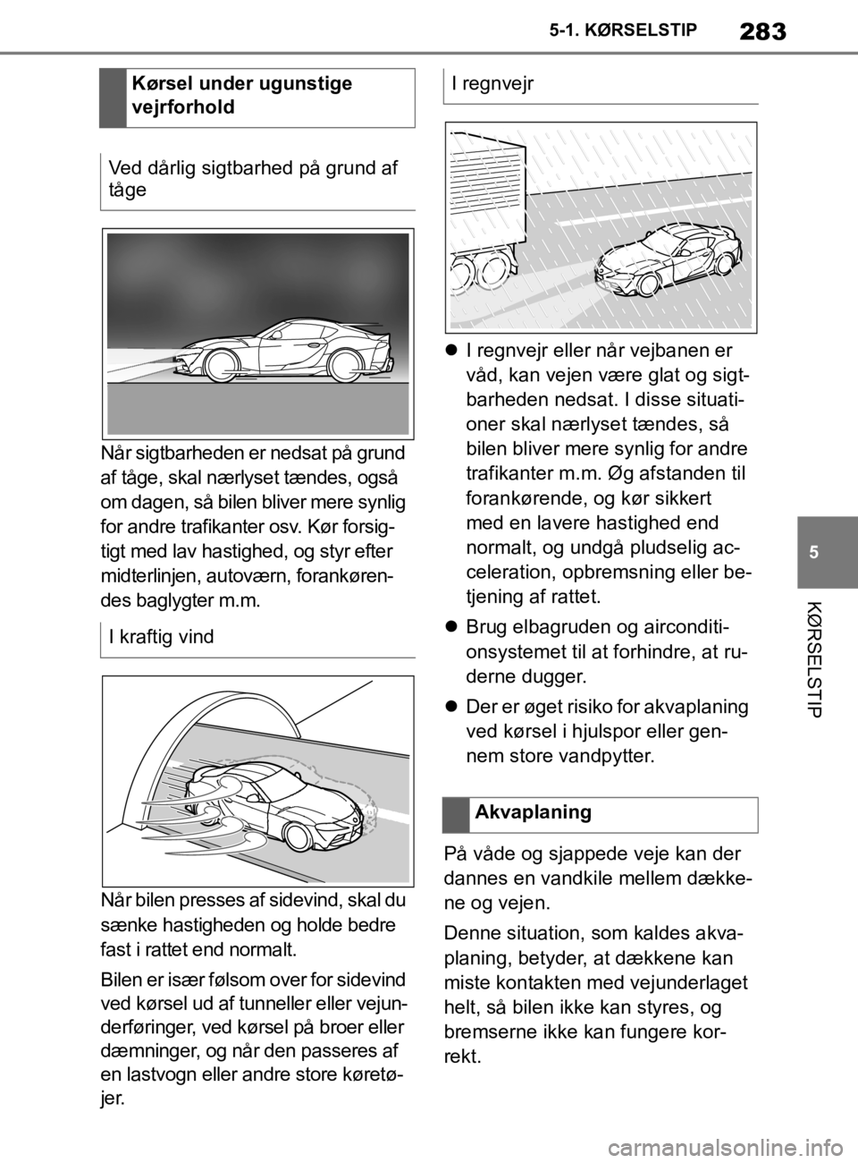 TOYOTA SUPRA 2020  Brugsanvisning (in Danish) 283
5
Instruktionsbog til Supra 5-1. KØRSELSTIP
KØRSELSTIP
Når sigtbarheden er nedsat på grund 
af tåge, skal nærlyset tændes, også 
om dagen, så bilen bliver mere synlig 
for andre trafikant