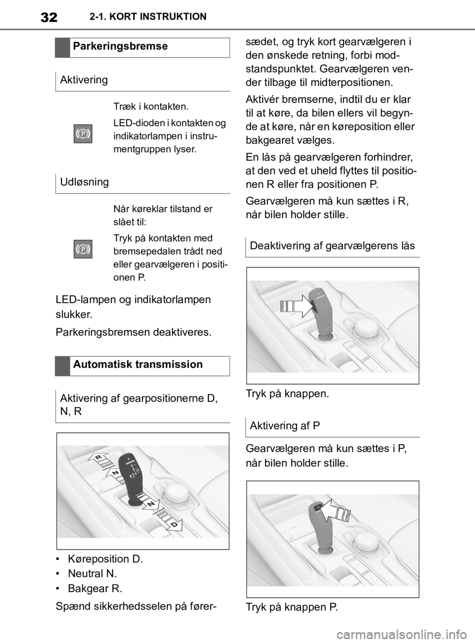 TOYOTA SUPRA 2020  Brugsanvisning (in Danish) 32
Instruktionsbog til Supra2-1. KORT INSTRUKTION
LED-lampen og indikatorlampen 
slukker.
Parkeringsbremsen deaktiveres.
• Køreposition D.
• Neutral N.
• Bakgear R.
Spænd sikkerhedsselen på f