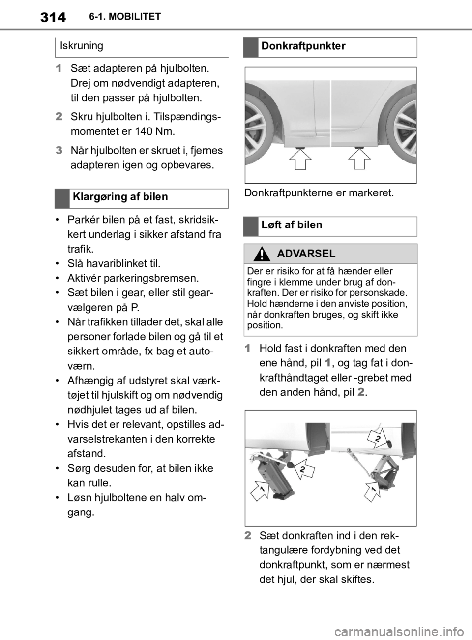 TOYOTA SUPRA 2020  Brugsanvisning (in Danish) 314
Instruktionsbog til Supra6-1. MOBILITET
1
Sæt adapteren på hjulbolten. 
Drej om nødvendigt adapteren, 
til den passer på hjulbolten.
2 Skru hjulbolten i. Tilspændings-
momentet er 140 Nm.
3 N