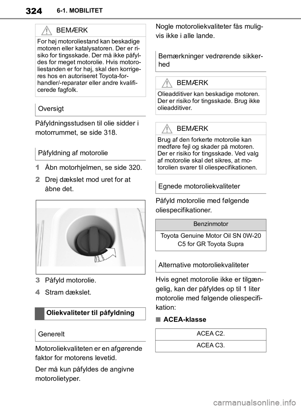 TOYOTA SUPRA 2020  Brugsanvisning (in Danish) 324
Instruktionsbog til Supra6-1. MOBILITET
Påfyldningsstudsen til olie sidder i 
motorrummet, se side 318.
1
Åbn motorhjelmen, se side 320.
2 Drej dækslet mod uret for at 
åbne det.
3 Påfyld mot