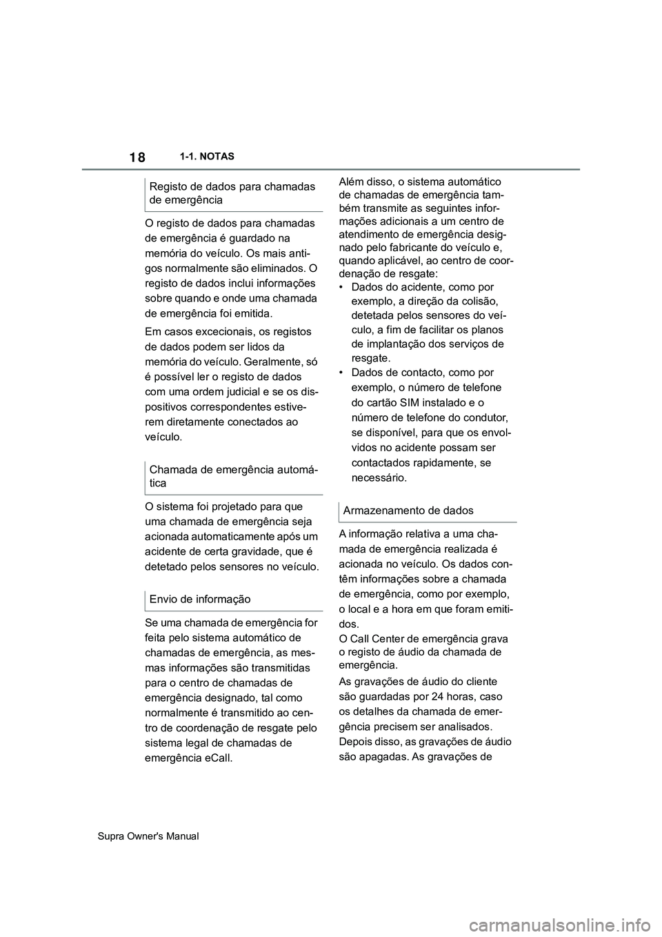 TOYOTA SUPRA 2020  Manual de utilização (in Portuguese) 18
Supra Owner's Manual1-1. NOTAS
O registo de dados para chamadas 
de emergência é guardado na 
memória do veículo. Os mais anti-
gos normalmente são eliminados. O 
registo de dados inclui i