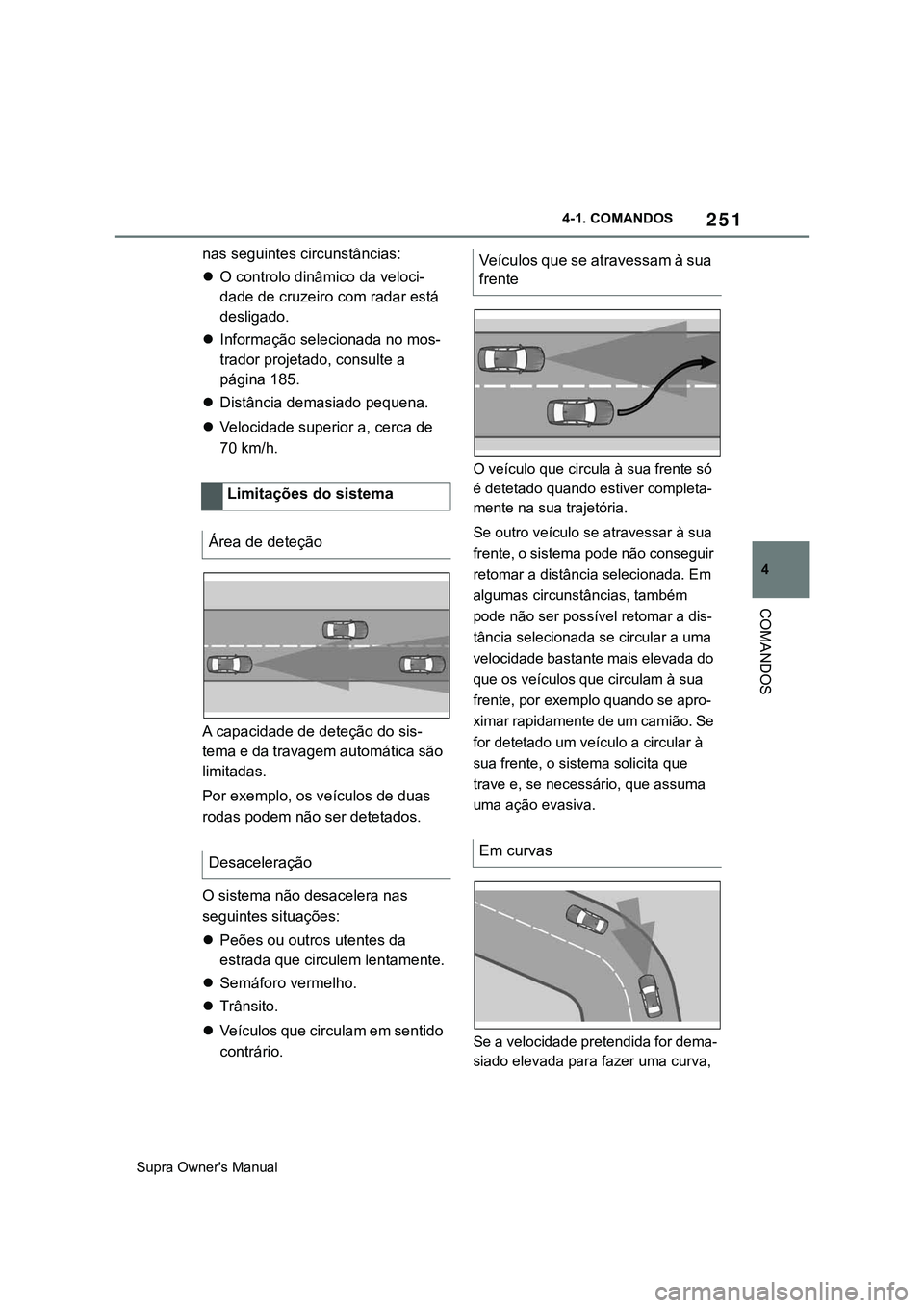 TOYOTA SUPRA 2020 Manual de utilização (in Portuguese) 251
4
Supra Owner's Manual4-1. COMANDOS
COMANDOS
nas seguintes circunstâncias:
O controlo dinâmico da veloci-
dade de cruzeiro com radar está
desligado.
Informação selecionada no mos-
TOYOTA SUPRA 2020 Manual de utilização (in Portuguese) 251
4
Supra Owner's Manual4-1. COMANDOS
COMANDOS
nas seguintes circunstâncias:
O controlo dinâmico da veloci-
dade de cruzeiro com radar está
desligado.
Informação selecionada no mos-