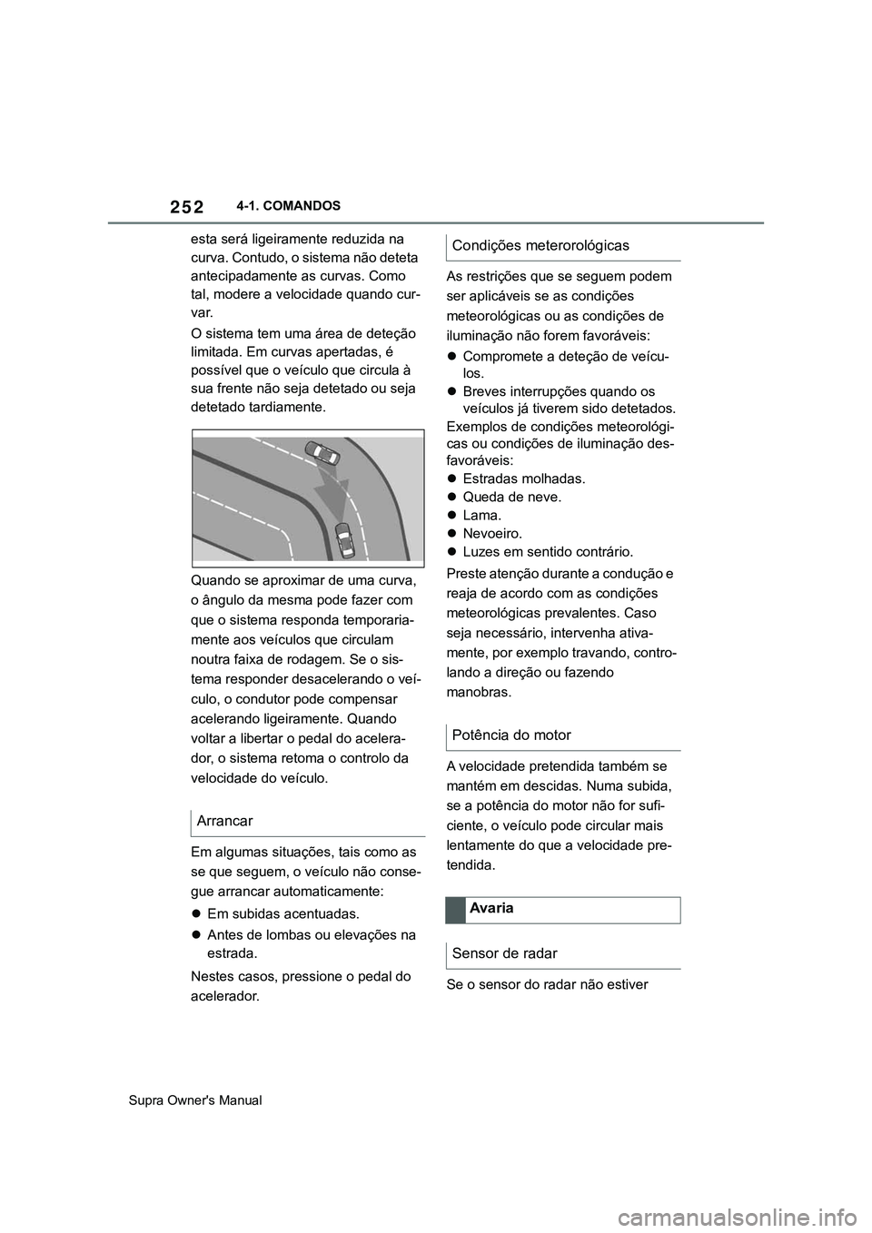 TOYOTA SUPRA 2020 Manual de utilização (in Portuguese) 252
Supra Owner's Manual4-1. COMANDOS
esta será ligeiramente reduzida na
curva. Contudo, o sistema não deteta
antecipadamente as curvas. Como
tal, modere a velocidade quando cur-
var.
O siste TOYOTA SUPRA 2020 Manual de utilização (in Portuguese) 252
Supra Owner's Manual4-1. COMANDOS
esta será ligeiramente reduzida na
curva. Contudo, o sistema não deteta
antecipadamente as curvas. Como
tal, modere a velocidade quando cur-
var.
O siste