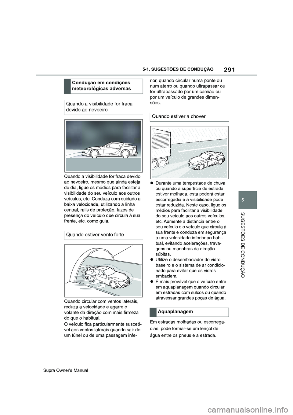 TOYOTA SUPRA 2020 Manual de utilização (in Portuguese) 291
5
Supra Owner's Manual5-1. SUGESTÕES DE CONDUÇÃO
SUGESTÕES DE CONDUÇÃO
Quando a visibilidade for fraca devido
ao nevoeiro, mesmo que ainda esteja
de dia, ligue os médios para facilita TOYOTA SUPRA 2020 Manual de utilização (in Portuguese) 291
5
Supra Owner's Manual5-1. SUGESTÕES DE CONDUÇÃO
SUGESTÕES DE CONDUÇÃO
Quando a visibilidade for fraca devido
ao nevoeiro, mesmo que ainda esteja
de dia, ligue os médios para facilita