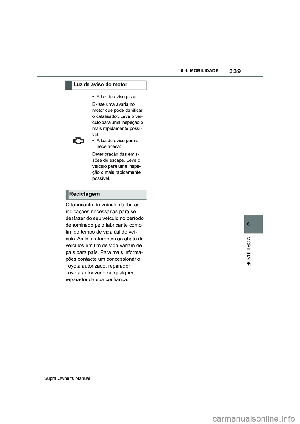 TOYOTA SUPRA 2020 Manual de utilização (in Portuguese) 339
6
Supra Owner's Manual6-1. MOBILIDADE
MOBILIDADE
O fabricante do veículo dá-lhe as
indicações necessárias para se
desfazer do seu veículo no período
denominado pelo fabricante como
TOYOTA SUPRA 2020 Manual de utilização (in Portuguese) 339
6
Supra Owner's Manual6-1. MOBILIDADE
MOBILIDADE
O fabricante do veículo dá-lhe as
indicações necessárias para se
desfazer do seu veículo no período
denominado pelo fabricante como