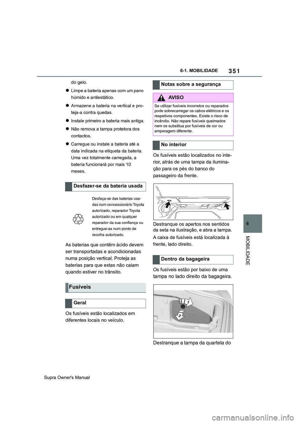 TOYOTA SUPRA 2020 Manual de utilização (in Portuguese) 351
6
Supra Owner's Manual6-1. MOBILIDADE
MOBILIDADE
do gelo.
Limpe a bateria apenas com um pano
húmido e antiestático.
Armazene a bateria na vertical e pro-
teja-a contra quedas.
Inst TOYOTA SUPRA 2020 Manual de utilização (in Portuguese) 351
6
Supra Owner's Manual6-1. MOBILIDADE
MOBILIDADE
do gelo.
Limpe a bateria apenas com um pano
húmido e antiestático.
Armazene a bateria na vertical e pro-
teja-a contra quedas.
Inst
