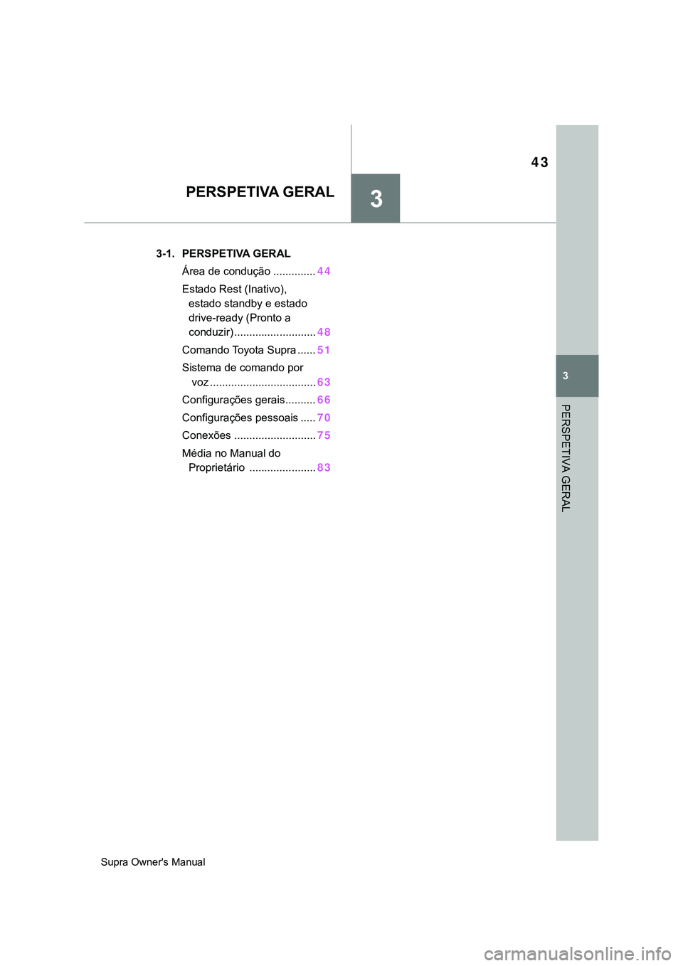 TOYOTA SUPRA 2020 Manual de utilização (in Portuguese) 3
43
Supra Owner's Manual
3
PERSPETIVA GERAL
PERSPETIVA GERAL
.3-1. PERSPETIVA GERAL
Área de condução ..............44
Estado Rest (Inativo),
estado standby e estado
drive-ready (Pronto a TOYOTA SUPRA 2020 Manual de utilização (in Portuguese) 3
43
Supra Owner's Manual
3
PERSPETIVA GERAL
PERSPETIVA GERAL
.3-1. PERSPETIVA GERAL
Área de condução ..............44
Estado Rest (Inativo),
estado standby e estado
drive-ready (Pronto a