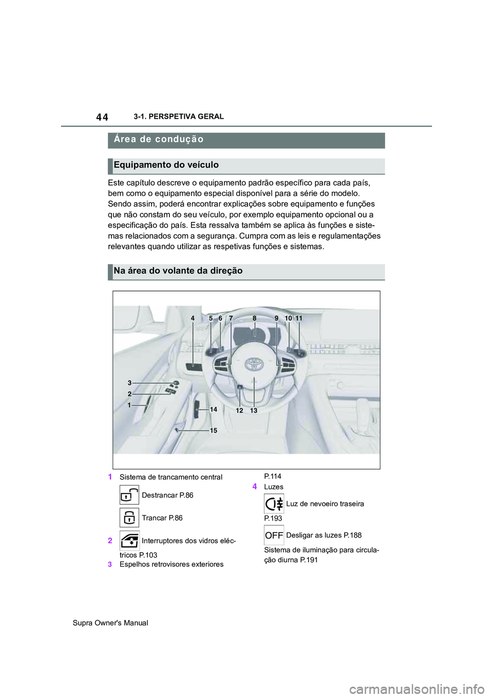 TOYOTA SUPRA 2020 Manual de utilização (in Portuguese) 44
Supra Owner's Manual3-1. PERSPETIVA GERAL
3-1.OVERVIEW
Este capítulo descreve o equipamento padrão específico para cada país,
bem como o equipamento especial disponível para a série do m TOYOTA SUPRA 2020 Manual de utilização (in Portuguese) 44
Supra Owner's Manual3-1. PERSPETIVA GERAL
3-1.OVERVIEW
Este capítulo descreve o equipamento padrão específico para cada país,
bem como o equipamento especial disponível para a série do m