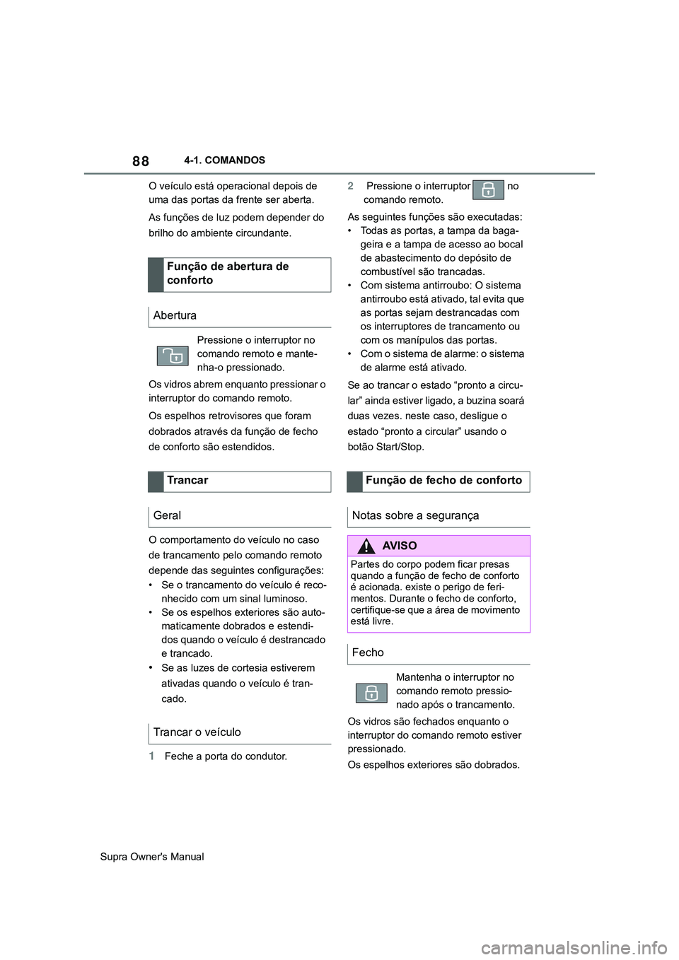 TOYOTA SUPRA 2020 Manual de utilização (in Portuguese) 88
Supra Owner's Manual4-1. COMANDOS
O veículo está operacional depois de
uma das portas da frente ser aberta.
As funções de luz podem depender do
brilho do ambiente circundante.
Os vidros a TOYOTA SUPRA 2020 Manual de utilização (in Portuguese) 88
Supra Owner's Manual4-1. COMANDOS
O veículo está operacional depois de
uma das portas da frente ser aberta.
As funções de luz podem depender do
brilho do ambiente circundante.
Os vidros a