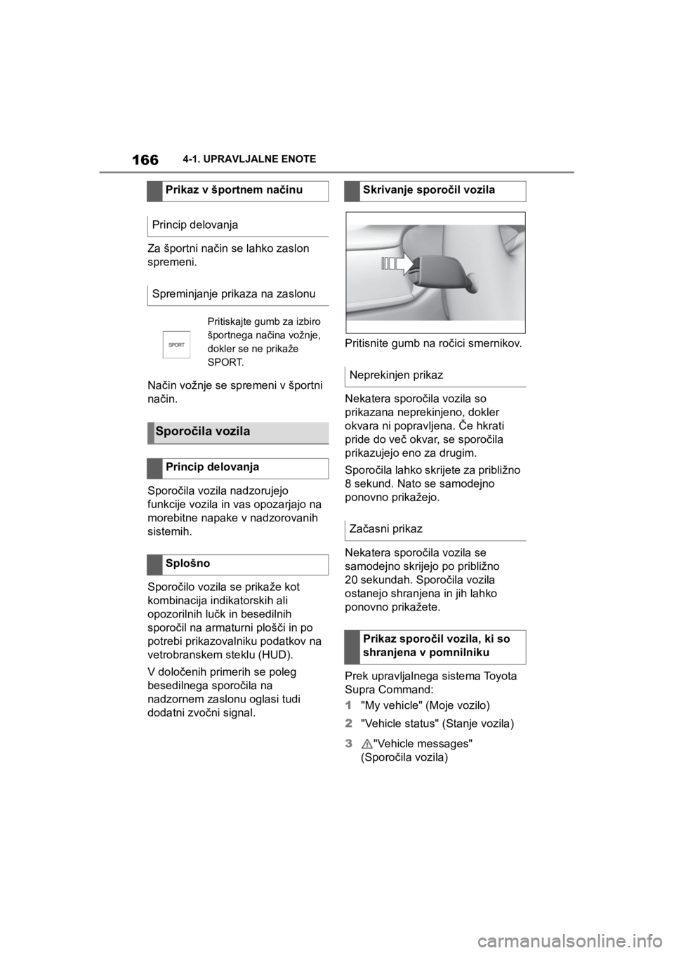 TOYOTA SUPRA 2020  Navodila Za Uporabo (in Slovenian) 166
Supra Owners Manual4-1. UPRAVLJALNE ENOTE
Za športni način se lahko zaslon 
spremeni.
Način vožnje se spremeni v športni 
način.
Sporočila vozila nadzorujejo 
funkcije vozila in vas opozar