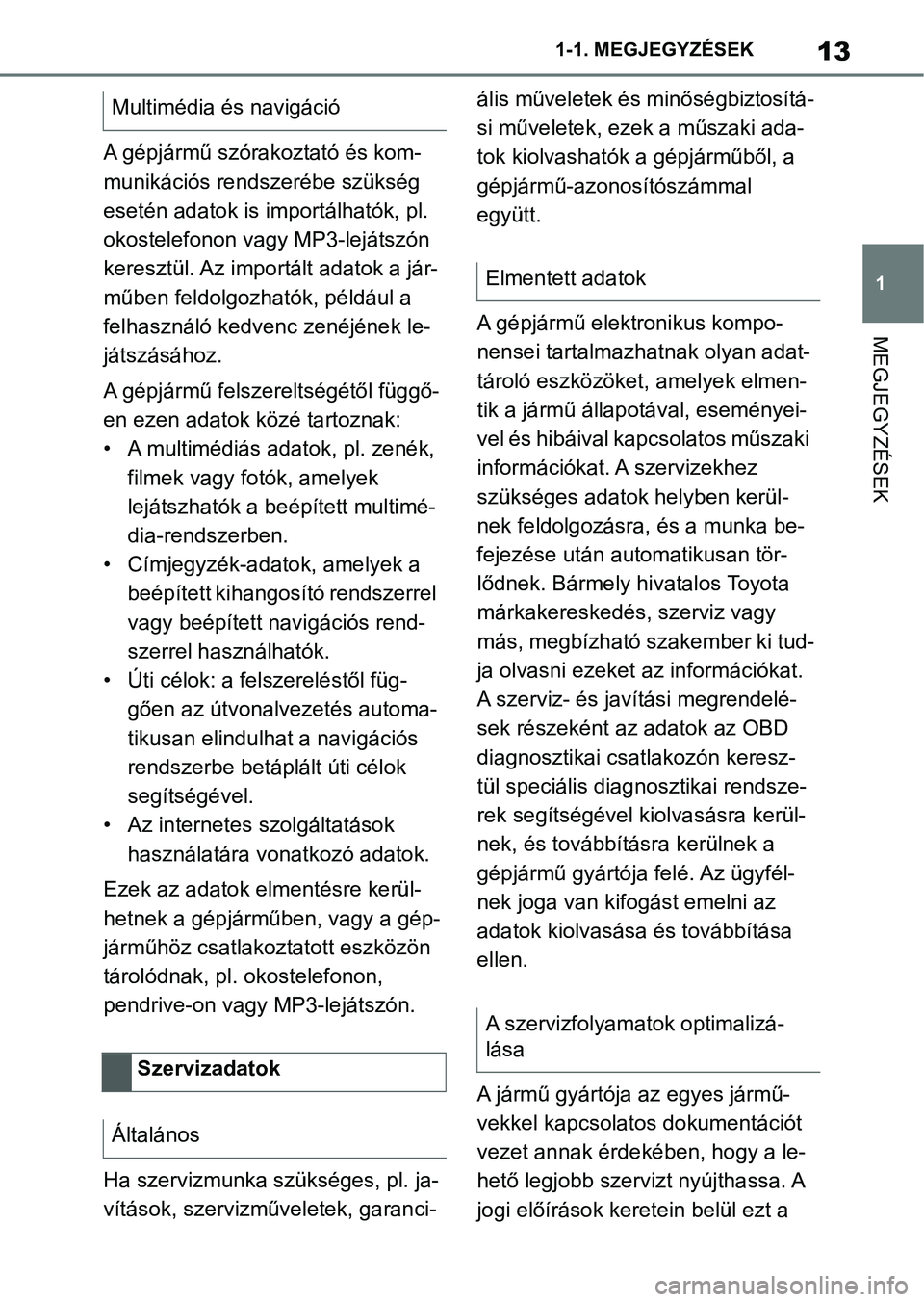 TOYOTA SUPRA 2020  Kezelési útmutató (in Hungarian) 13
1
1-1. MEGJEGYZÉSEK
MEGJEGYZÉSEK
A gépjármű szórakoztató és kom-
munikációs rendszerébe szükség 
esetén adatok is importálhatók, pl. 
okostelefonon vagy MP3-lejátszón 
keresztül.