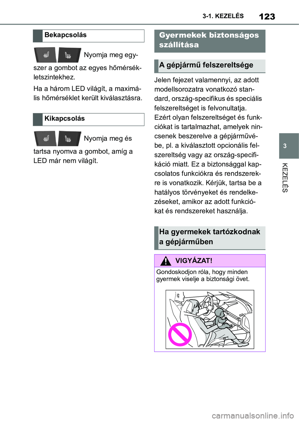 TOYOTA SUPRA 2020 Kezelési útmutató (in Hungarian) 123
3
3-1. KEZELÉS
KEZELÉS
Nyomja meg egy-
szer a gombot az egyes hőmérsék-
letszintekhez.
Ha a három LED világít, a maximá-
lis hőmérséklet került kiválasztásra.
Nyomja meg és
tart TOYOTA SUPRA 2020 Kezelési útmutató (in Hungarian) 123
3
3-1. KEZELÉS
KEZELÉS
Nyomja meg egy-
szer a gombot az egyes hőmérsék-
letszintekhez.
Ha a három LED világít, a maximá-
lis hőmérséklet került kiválasztásra.
Nyomja meg és
tart