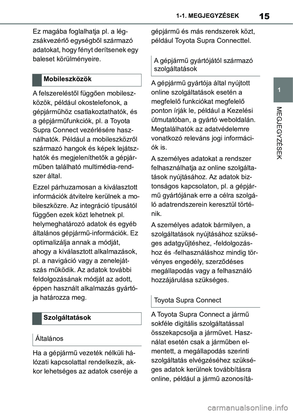TOYOTA SUPRA 2020  Kezelési útmutató (in Hungarian) 15
1
1-1. MEGJEGYZÉSEK
MEGJEGYZÉSEK
Ez magába foglalhatja pl. a lég-
zsákvezérlő egységből származó 
adatokat, hogy fényt derítsenek egy 
baleset körülményeire.
A felszereléstől füg