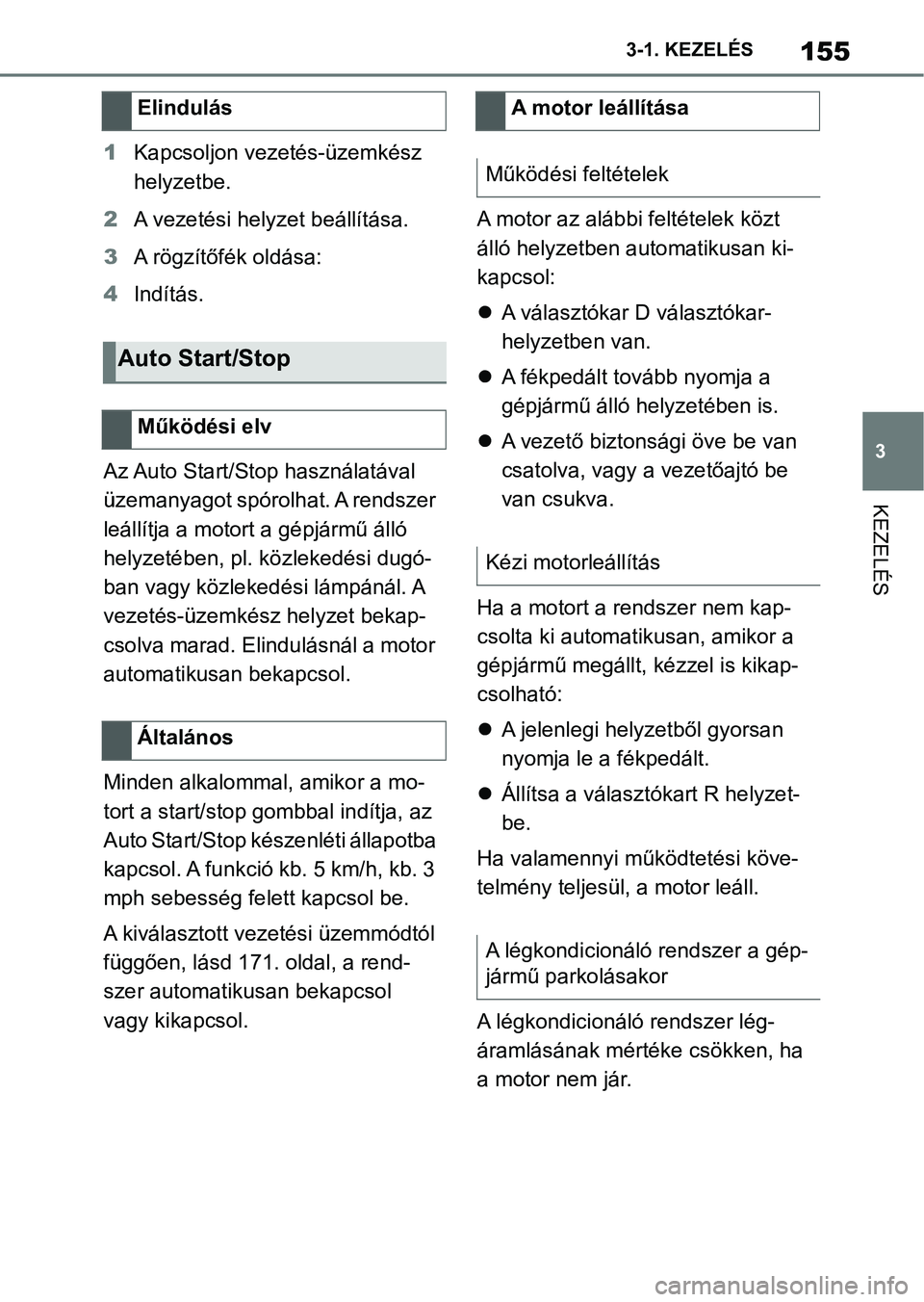 TOYOTA SUPRA 2020  Kezelési útmutató (in Hungarian) 155
3
3-1. KEZELÉS
KEZELÉS
1
Kapcsoljon vezetés-üzemkész 
helyzetbe.
2 A vezetési helyzet beállítása.
3 A rögzítőfék oldása:
4 Indítás.
Az Auto Start/Stop használatával 
üzemanyagot