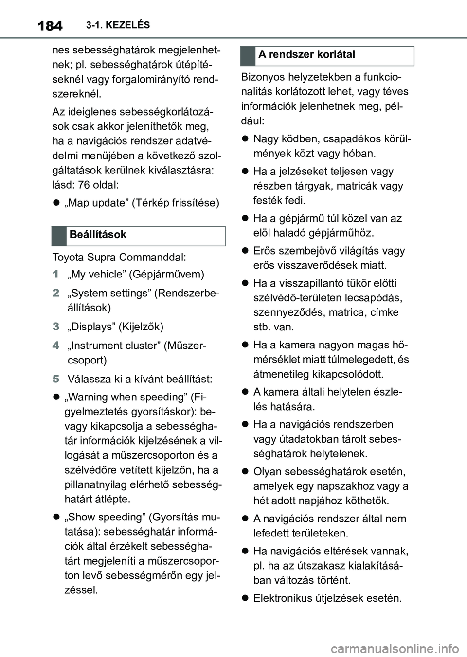 TOYOTA SUPRA 2020  Kezelési útmutató (in Hungarian) 1843-1. KEZELÉS
nes sebességhatárok megjelenhet-
nek; pl. sebességhatárok útépíté-
seknél vagy forgalomirányító rend-
szereknél.
Az ideiglenes sebességkorlátozá-
sok csak akkor jelen�