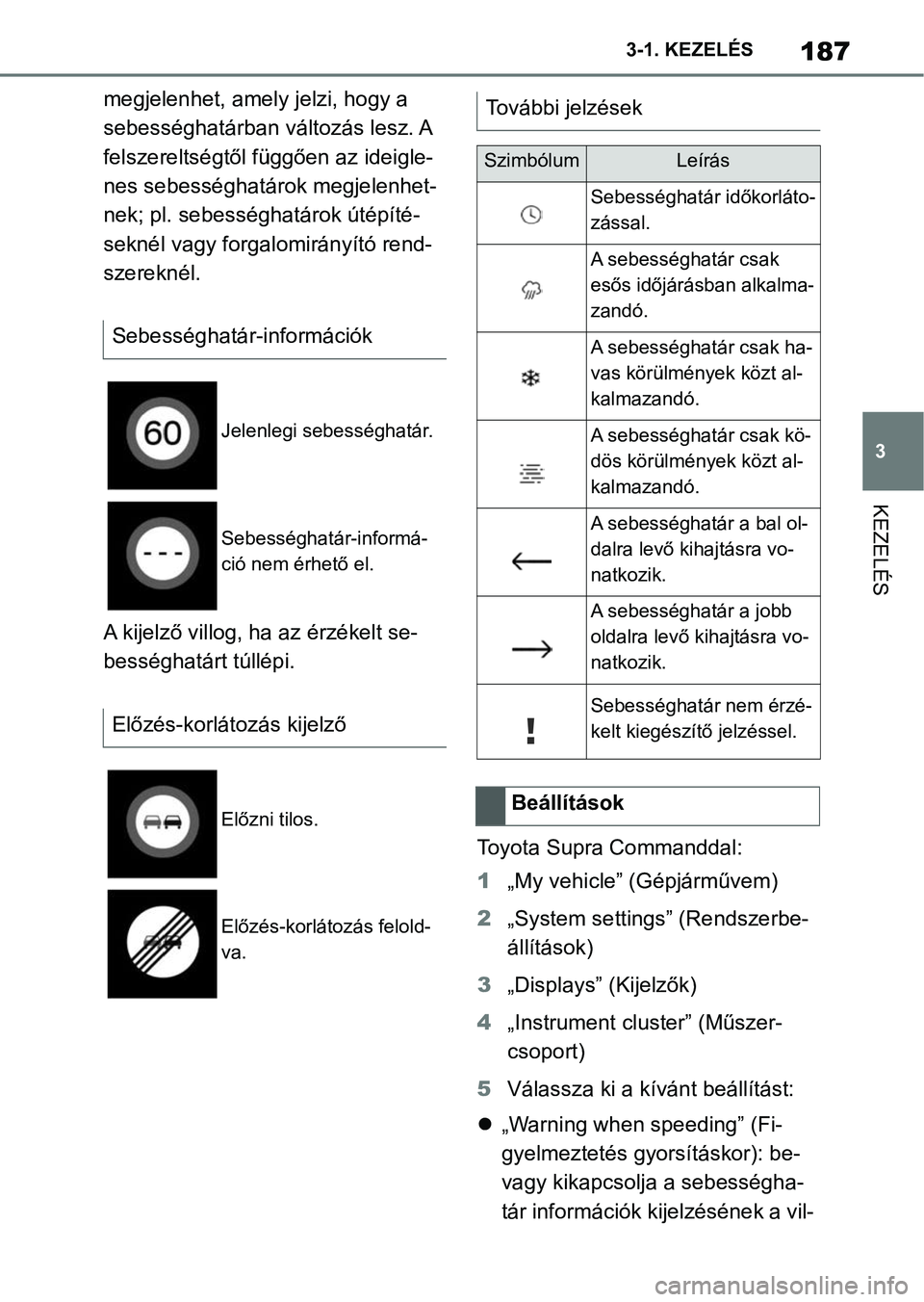 TOYOTA SUPRA 2020  Kezelési útmutató (in Hungarian) 187
3
3-1. KEZELÉS
KEZELÉS
megjelenhet, amely jelzi, hogy a 
sebességhatárban vá
ltozás lesz. A 
felszereltségtől függően az ideigle-
nes sebességhatárok megjelenhet-
nek; pl. sebességhat